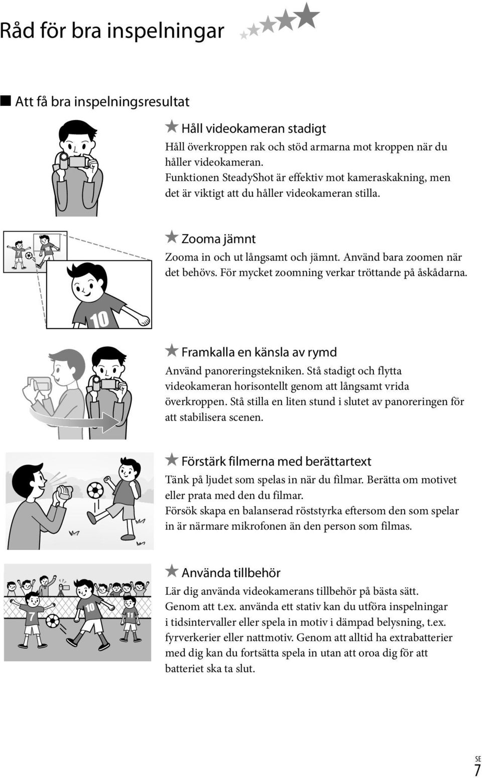 För mycket zoomning verkar tröttande på åskådarna. Framkalla en känsla av rymd Använd panoreringstekniken. Stå stadigt och flytta videokameran horisontellt genom att långsamt vrida överkroppen.