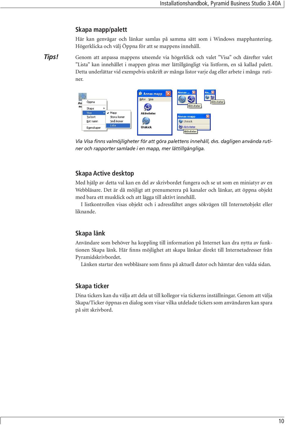 Detta underlättar vid exempelvis utskrift av många listor varje dag eller arbete i många rutiner. Via Visa finns valmöjligheter för att göra palettens innehåll, dvs.