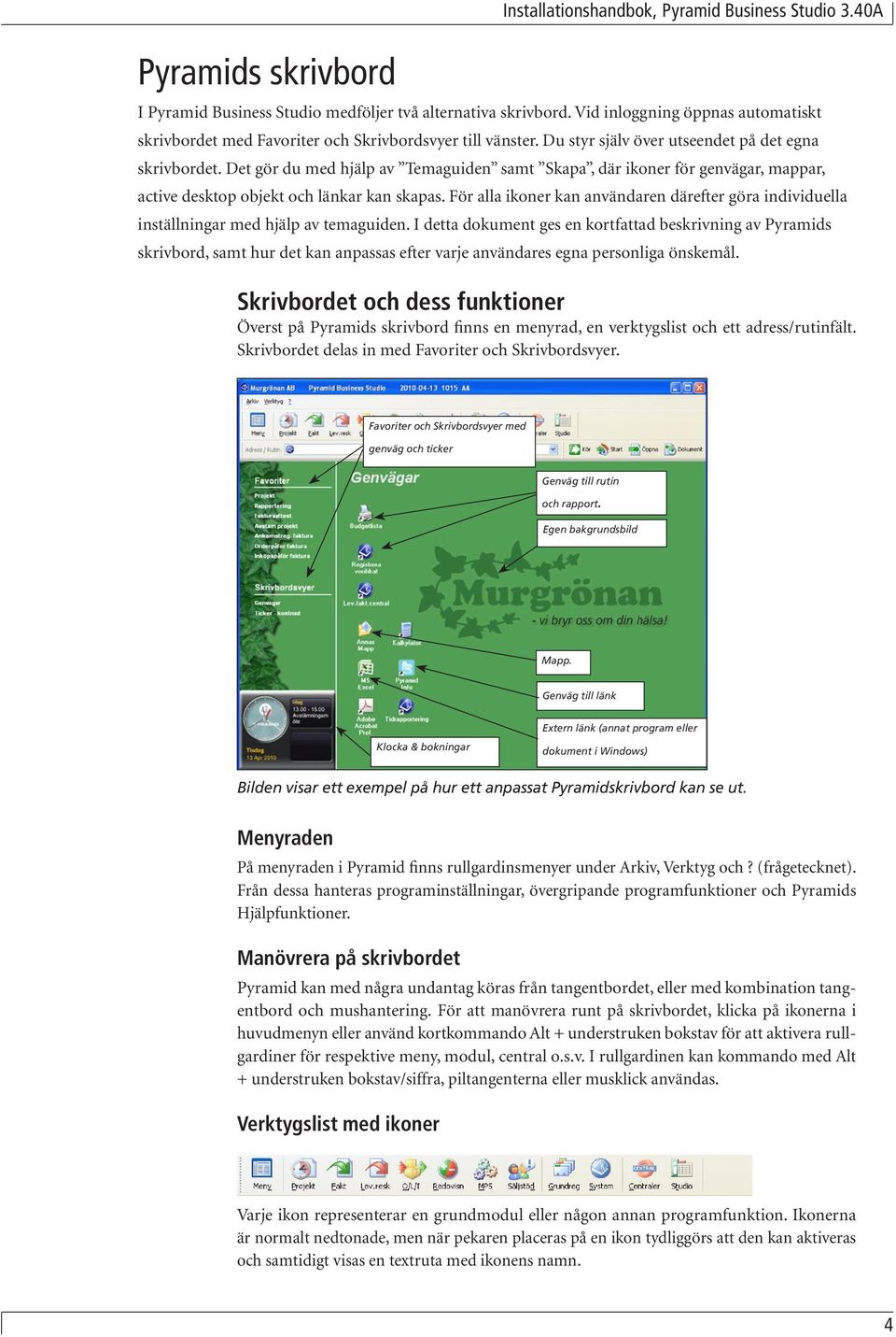 Det gör du med hjälp av Temaguiden samt Skapa, där ikoner för genvägar, mappar, active desktop objekt och länkar kan skapas.