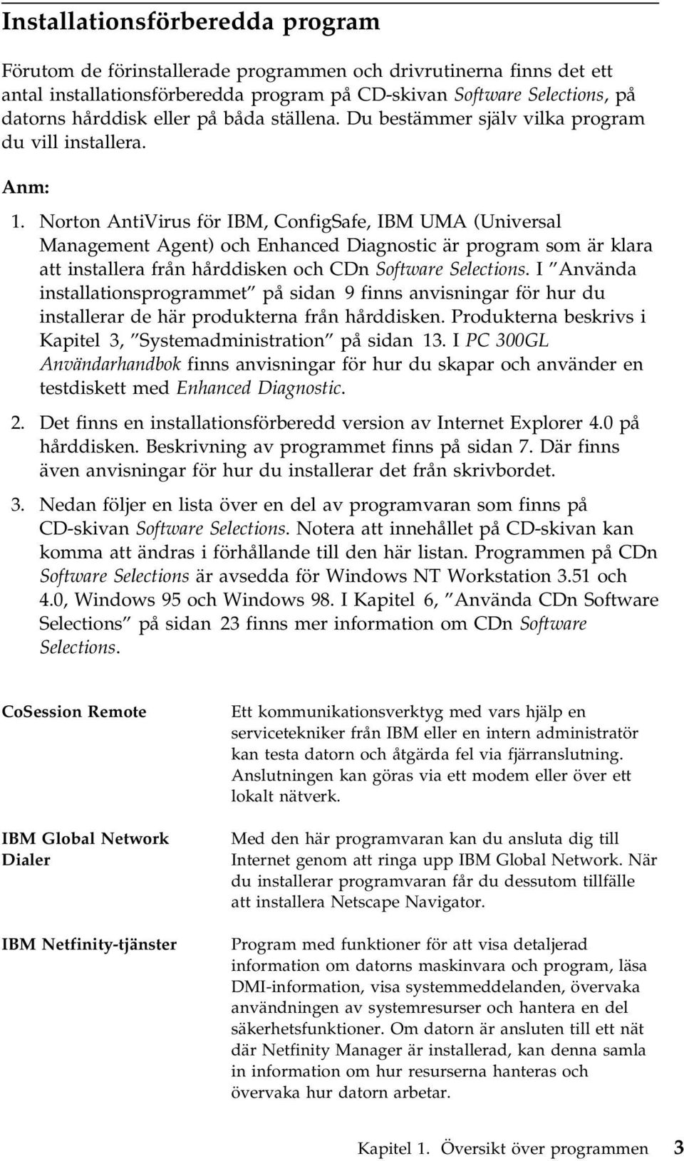 Norton AntiVirus för IBM, ConfigSafe, IBM UMA (Universal Management Agent) och Enhanced Diagnostic är program som är klara att installera från hårddisken och CDn Software Selections.