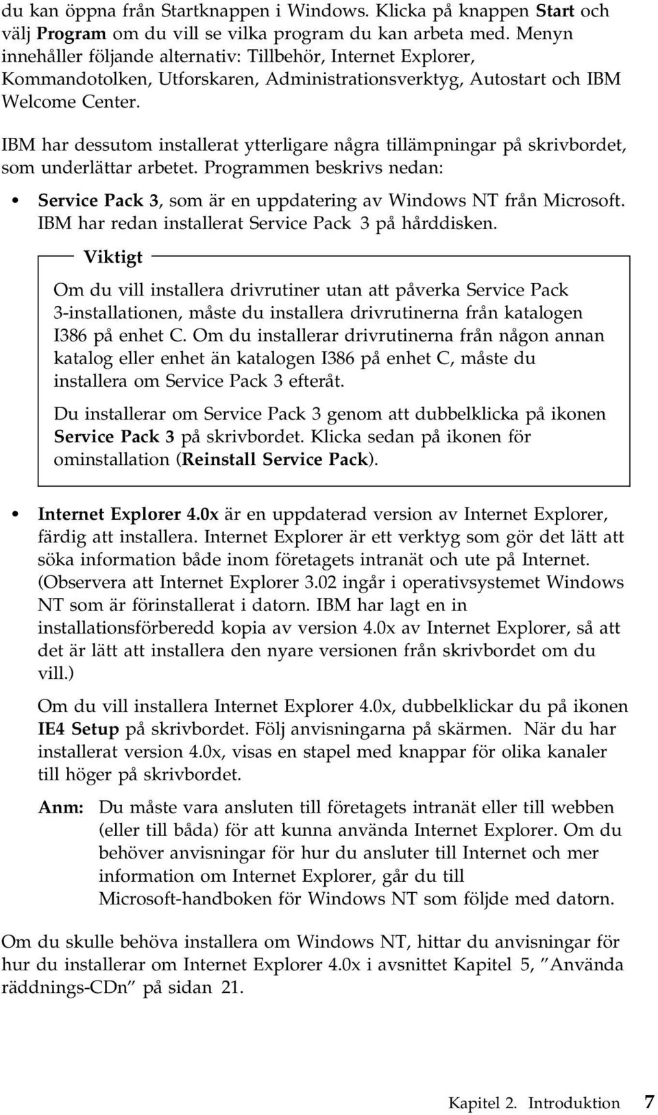 IBM har dessutom installerat ytterligare några tillämpningar på skrivbordet, som underlättar arbetet. Programmen beskrivs nedan: Service Pack 3, som är en uppdatering av Windows NT från Microsoft.