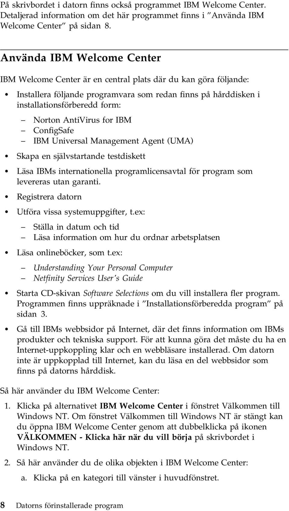 AntiVirus for IBM ConfigSafe IBM Universal Management Agent (UMA) Skapa en självstartande testdiskett Läsa IBMs internationella programlicensavtal för program som levereras utan garanti.