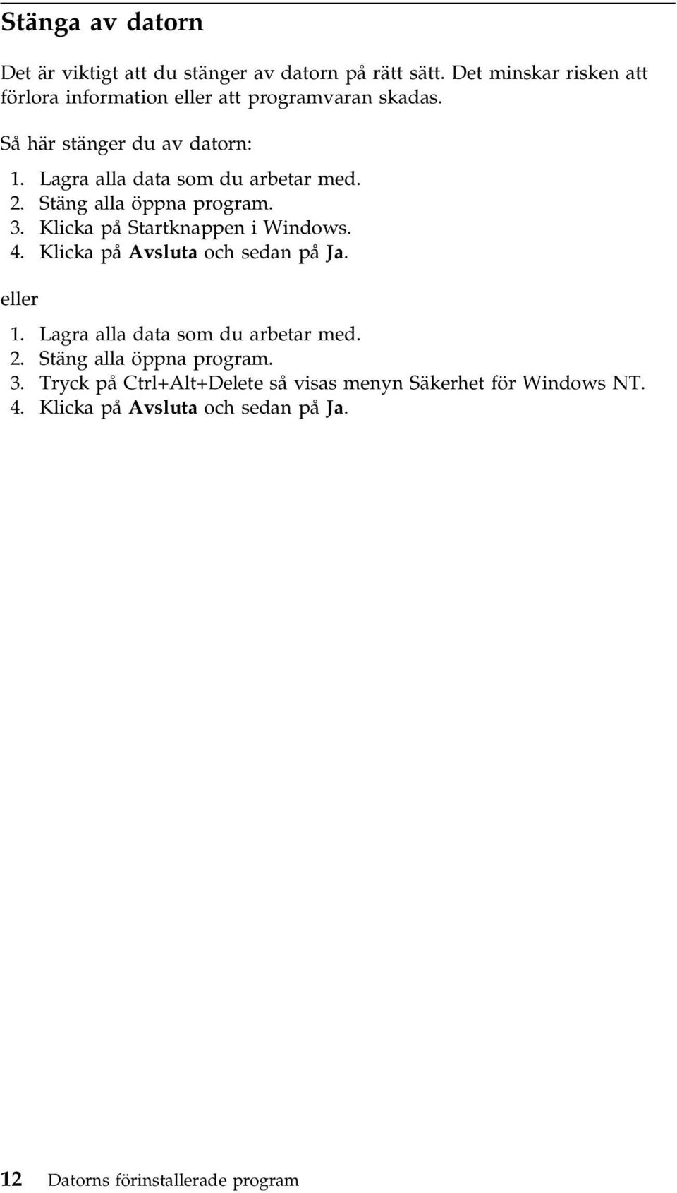 Lagra alla data som du arbetar med. 2. Stäng alla öppna program. 3. Klicka på Startknappen i Windows. 4.