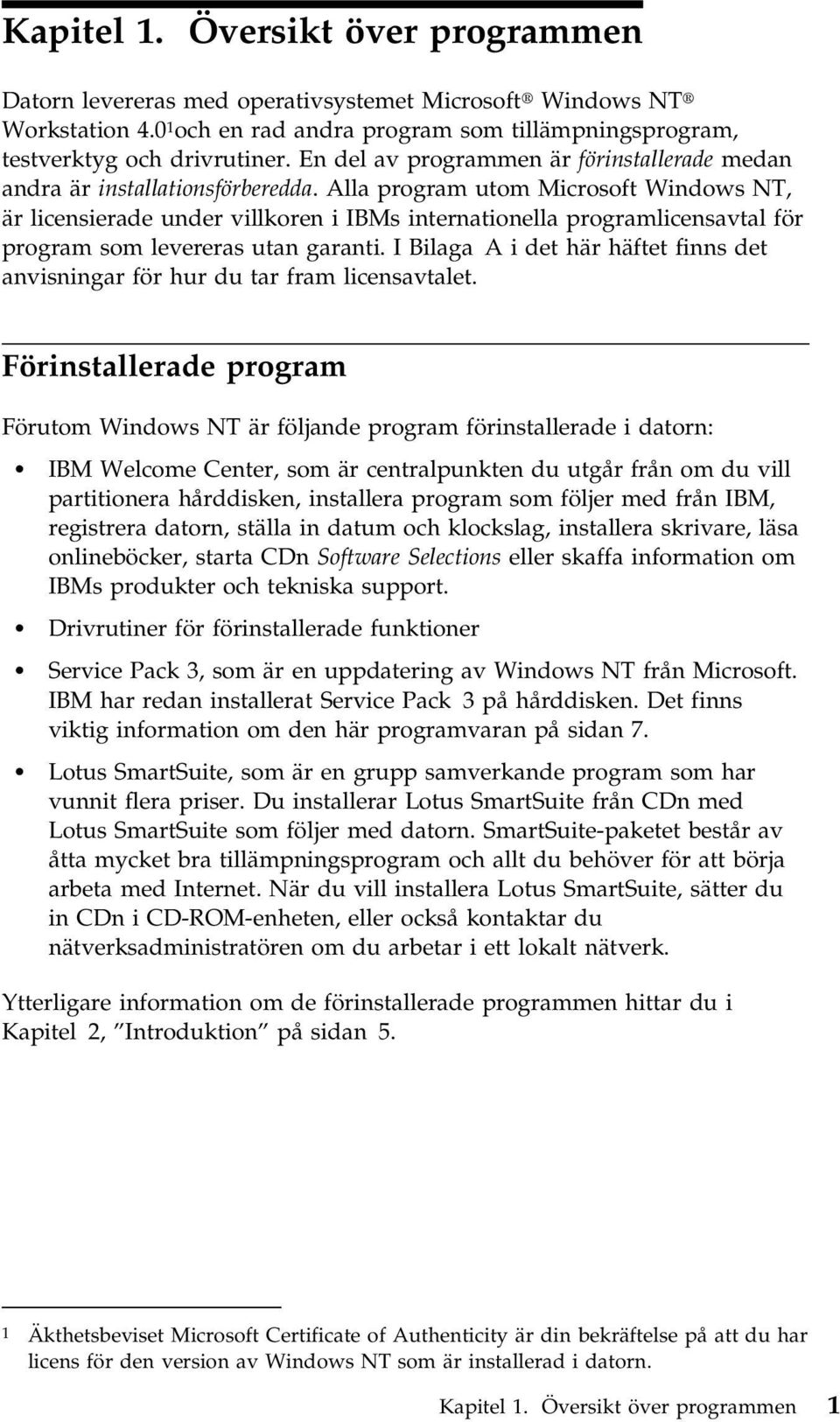 Alla program utom Microsoft Windows NT, är licensierade under villkoren i IBMs internationella programlicensavtal för program som levereras utan garanti.
