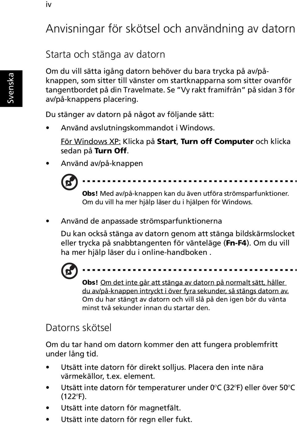 För Windows XP: Klicka på Start, Turn off Computer och klicka sedan på Turn Off. Använd av/på-knappen Obs! Med av/på-knappen kan du även utföra strömsparfunktioner.
