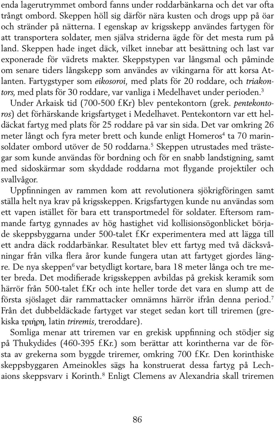Skeppen hade inget däck, vilket innebar att besättning och last var exponerade för vädrets makter.