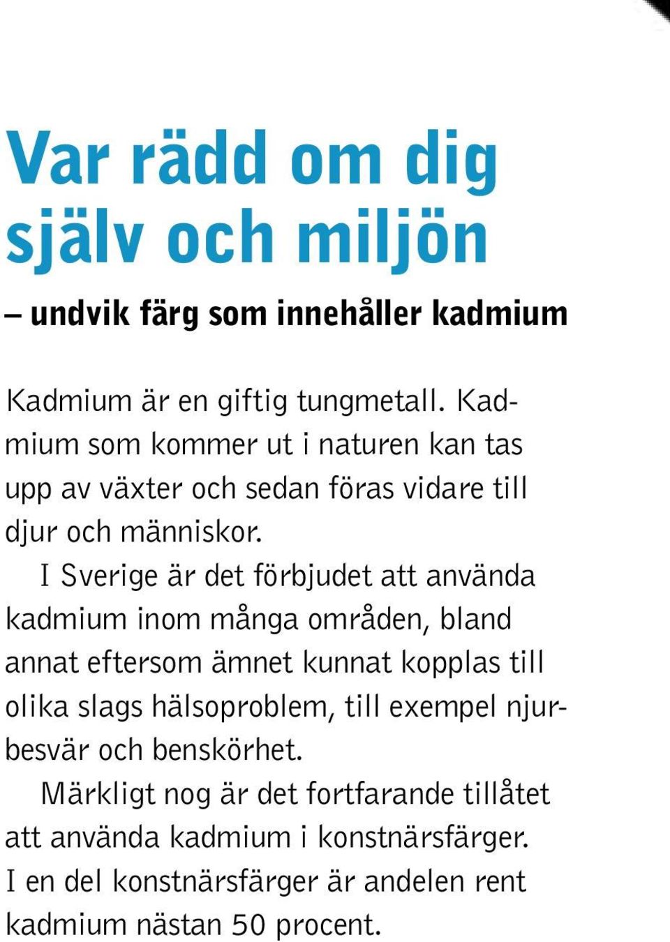 I Sverige är det förbjudet att använda kadmium inom många områden, bland annat eftersom ämnet kunnat kopplas till olika slags