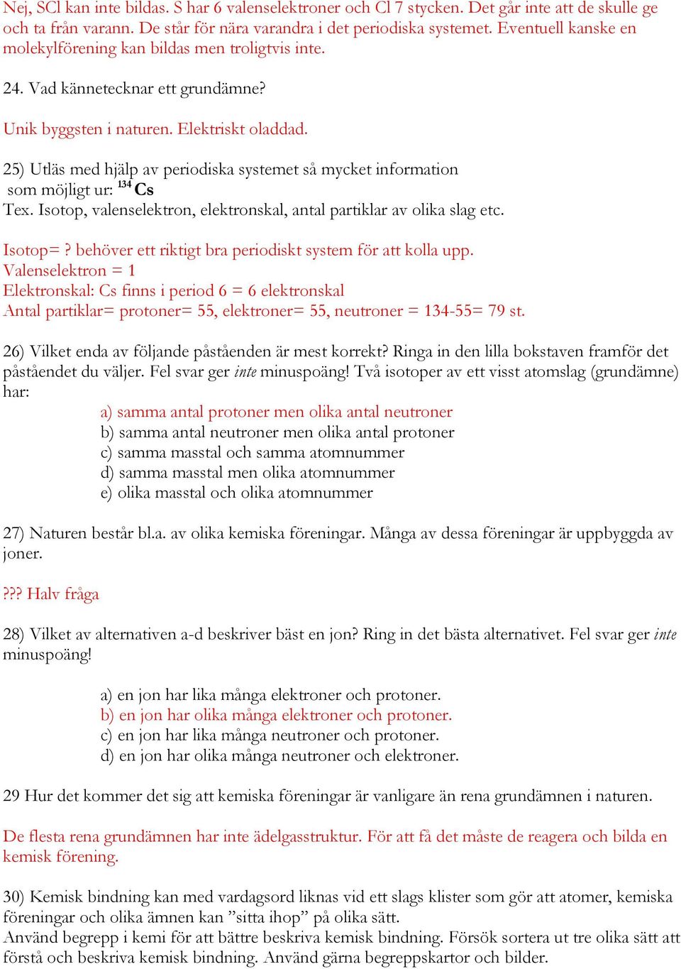 25) Utläs med hjälp av periodiska systemet så mycket information som möjligt ur: 134 Cs Tex. Isotop, valenselektron, elektronskal, antal partiklar av olika slag etc. Isotop=?