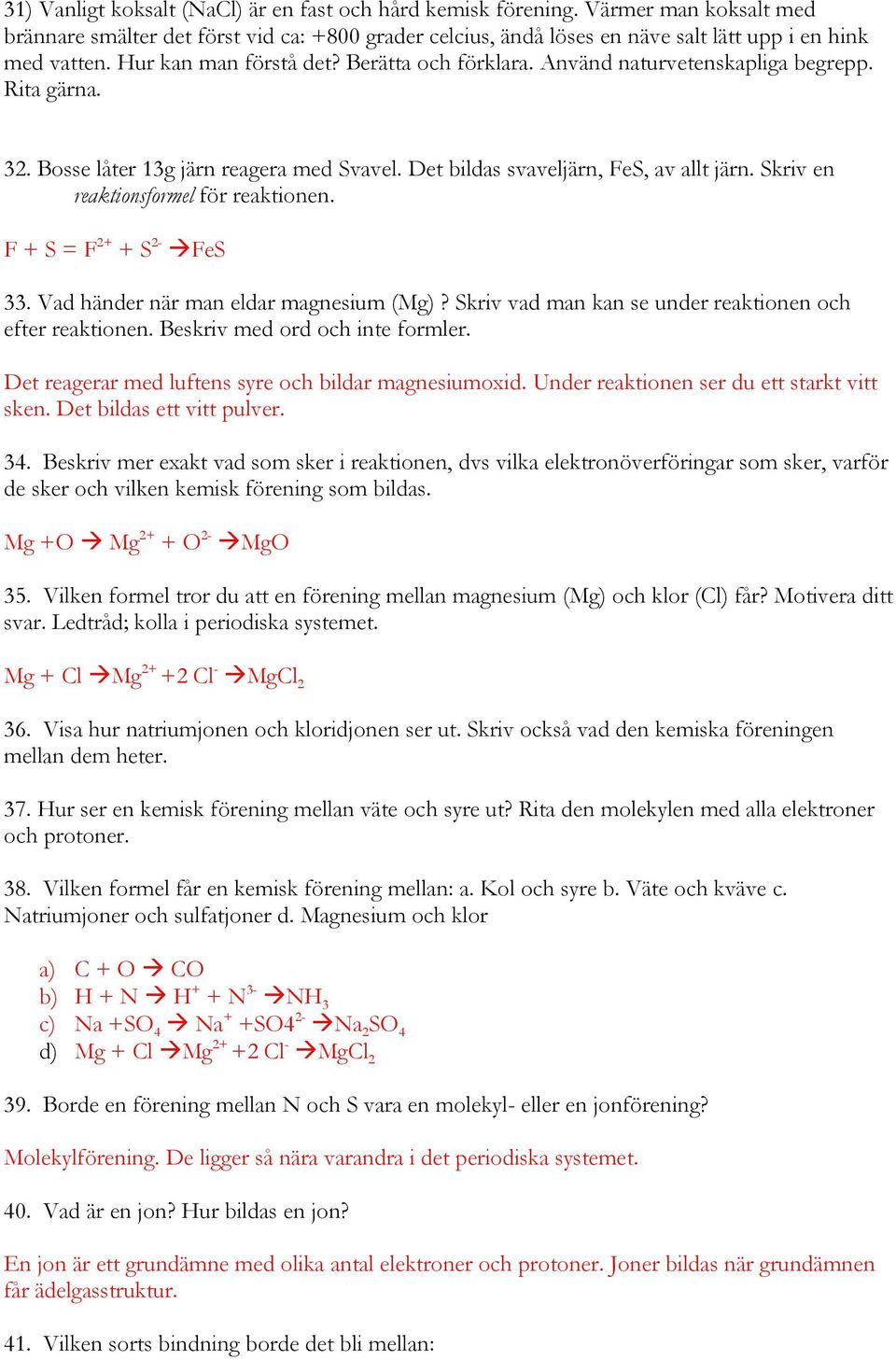 Skriv en reaktionsformel för reaktionen. F + S = F 2+ + S 2- FeS 33. Vad händer när man eldar magnesium (Mg)? Skriv vad man kan se under reaktionen och efter reaktionen.