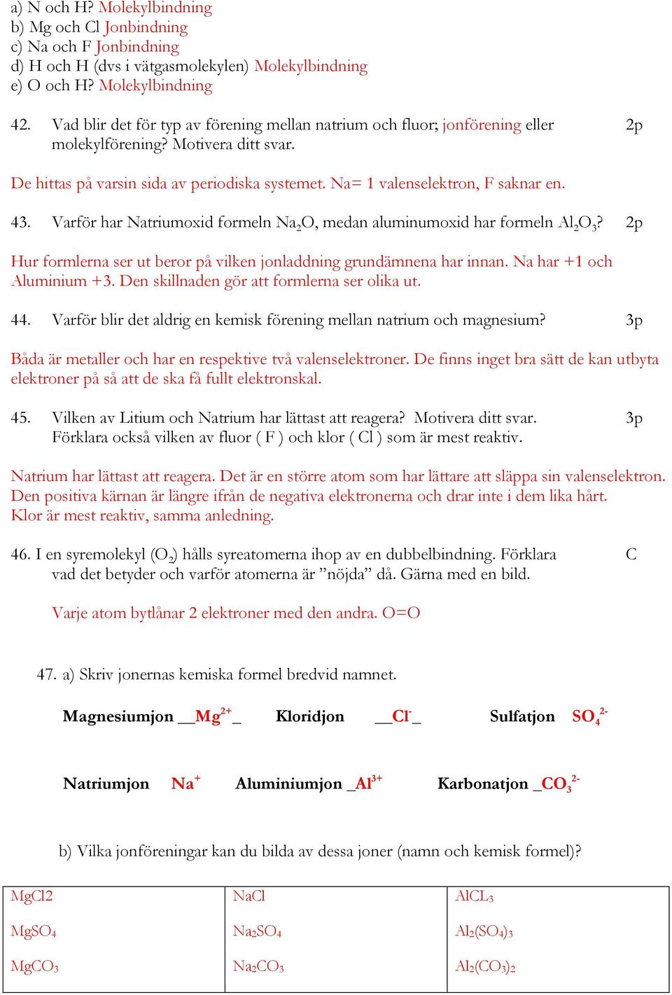 43. Varför har Natriumoxid formeln Na 2 O, medan aluminumoxid har formeln Al 2 O 3? 2p Hur formlerna ser ut beror på vilken jonladdning grundämnena har innan. Na har +1 och Aluminium +3.