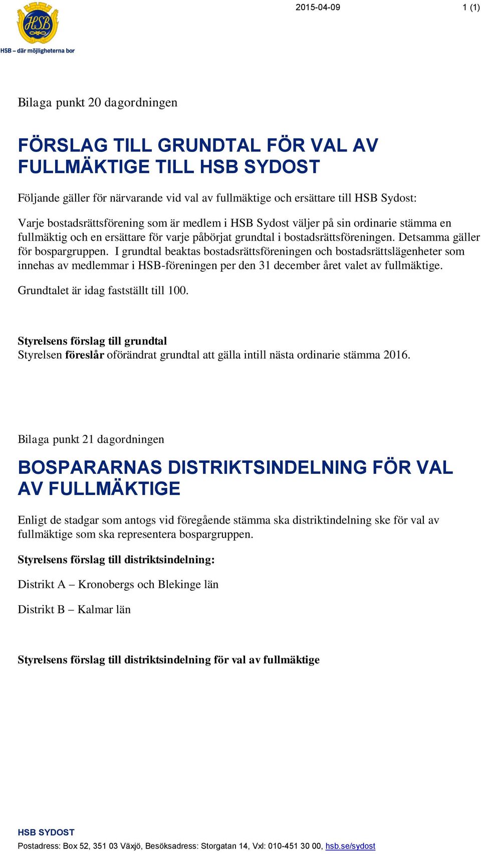 I grundtal beaktas bostadsrättsföreningen och bostadsrättslägenheter som innehas av medlemmar i HSB-föreningen per den 31 december året valet av fullmäktige. Grundtalet är idag fastställt till 100.