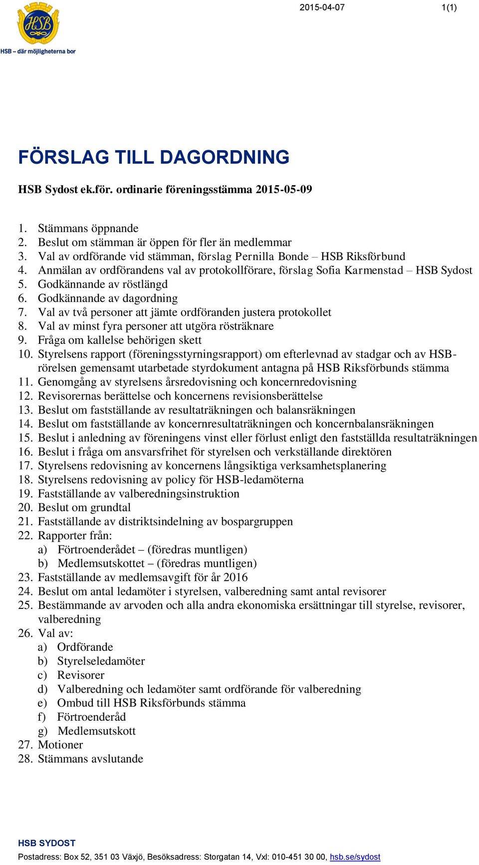 Godkännande av dagordning 7. Val av två personer att jämte ordföranden justera protokollet 8. Val av minst fyra personer att utgöra rösträknare 9. Fråga om kallelse behörigen skett 10.