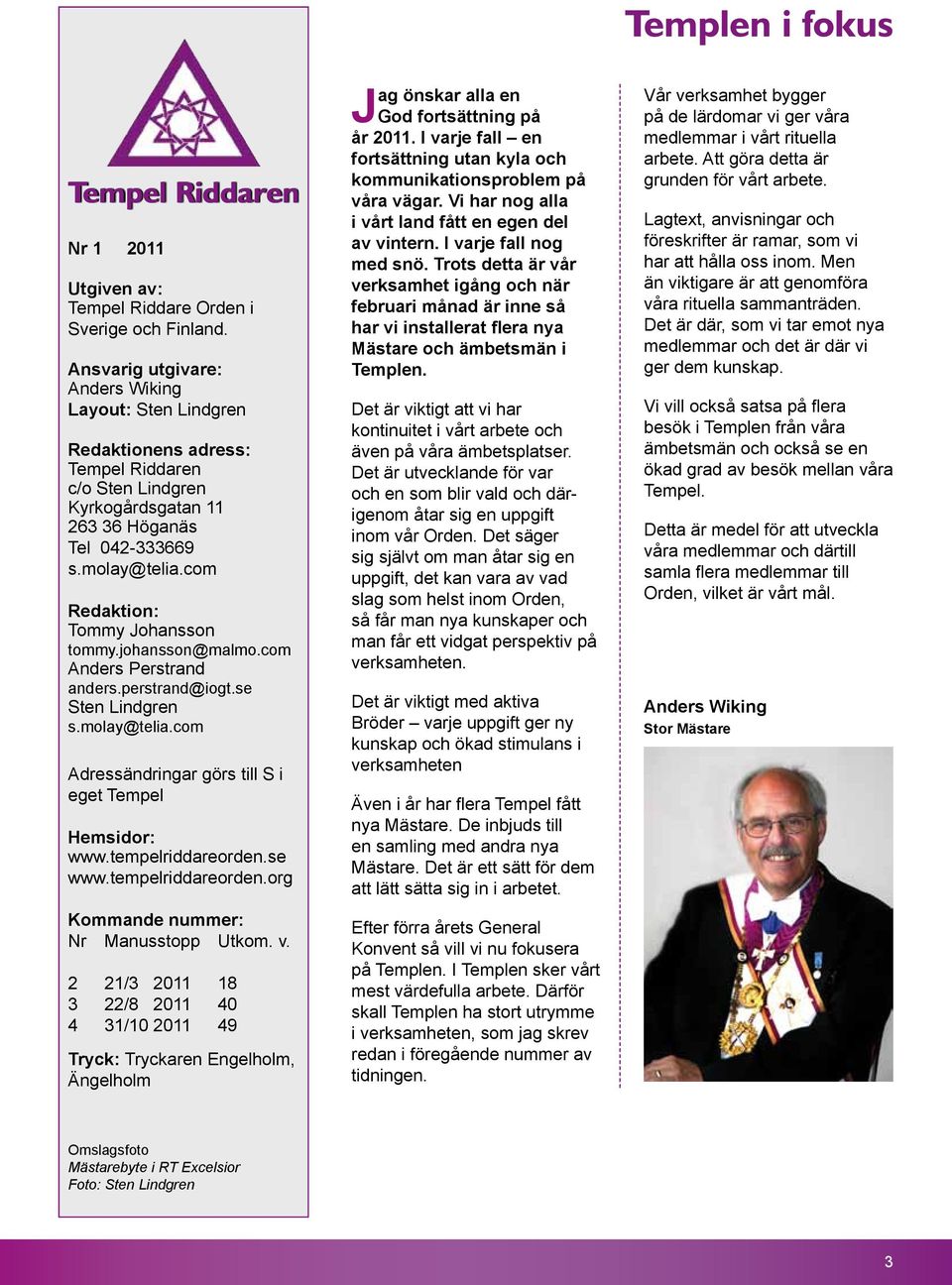 com Redaktion: Tommy Johansson tommy.johansson@malmo.com Anders Perstrand anders.perstrand@iogt.se Sten Lindgren s.molay@telia.com Adressändringar görs till S i eget Tempel hemsidor: www.