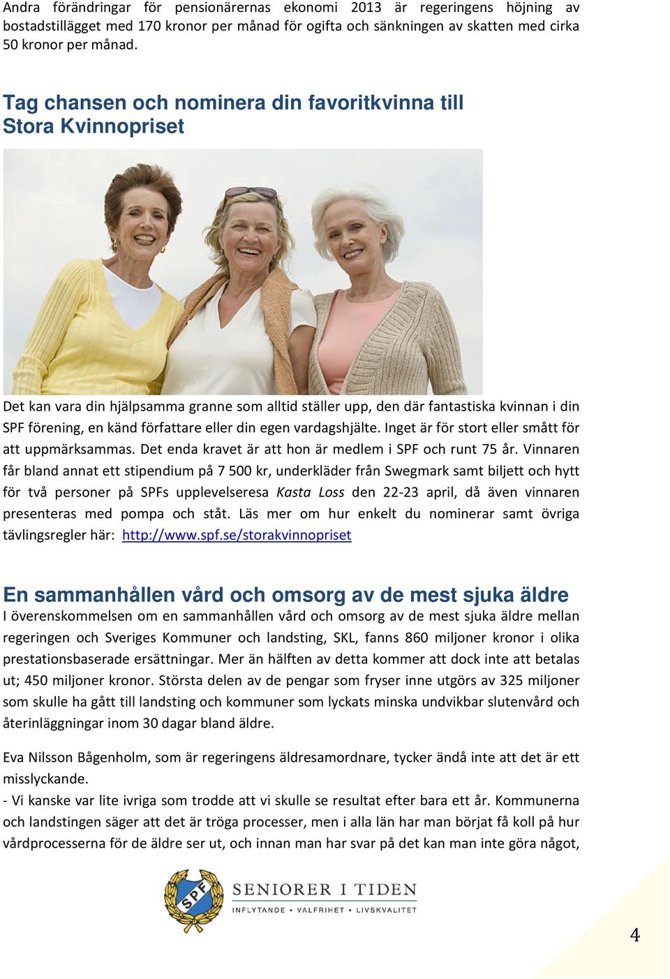 din egen vardagshjälte. Inget är för stort eller smått för att uppmärksammas. Det enda kravet är att hon är medlem i SPF och runt 75 år.