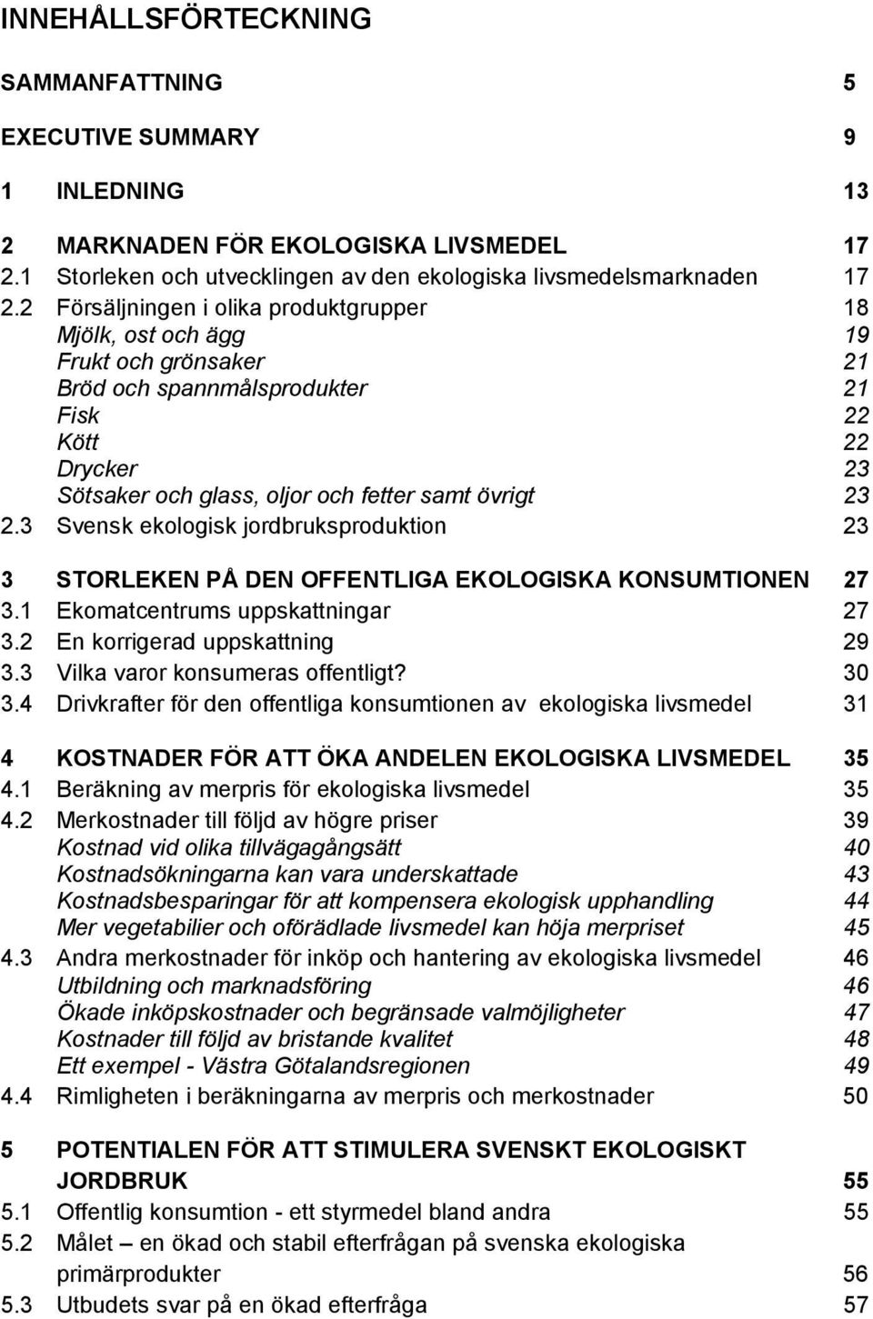 3 Svensk ekologisk jordbruksproduktion 23 3 STORLEKEN PÅ DEN OFFENTLIGA EKOLOGISKA KONSUMTIONEN 27 3.1 Ekomatcentrums uppskattningar 27 3.2 En korrigerad uppskattning 29 3.