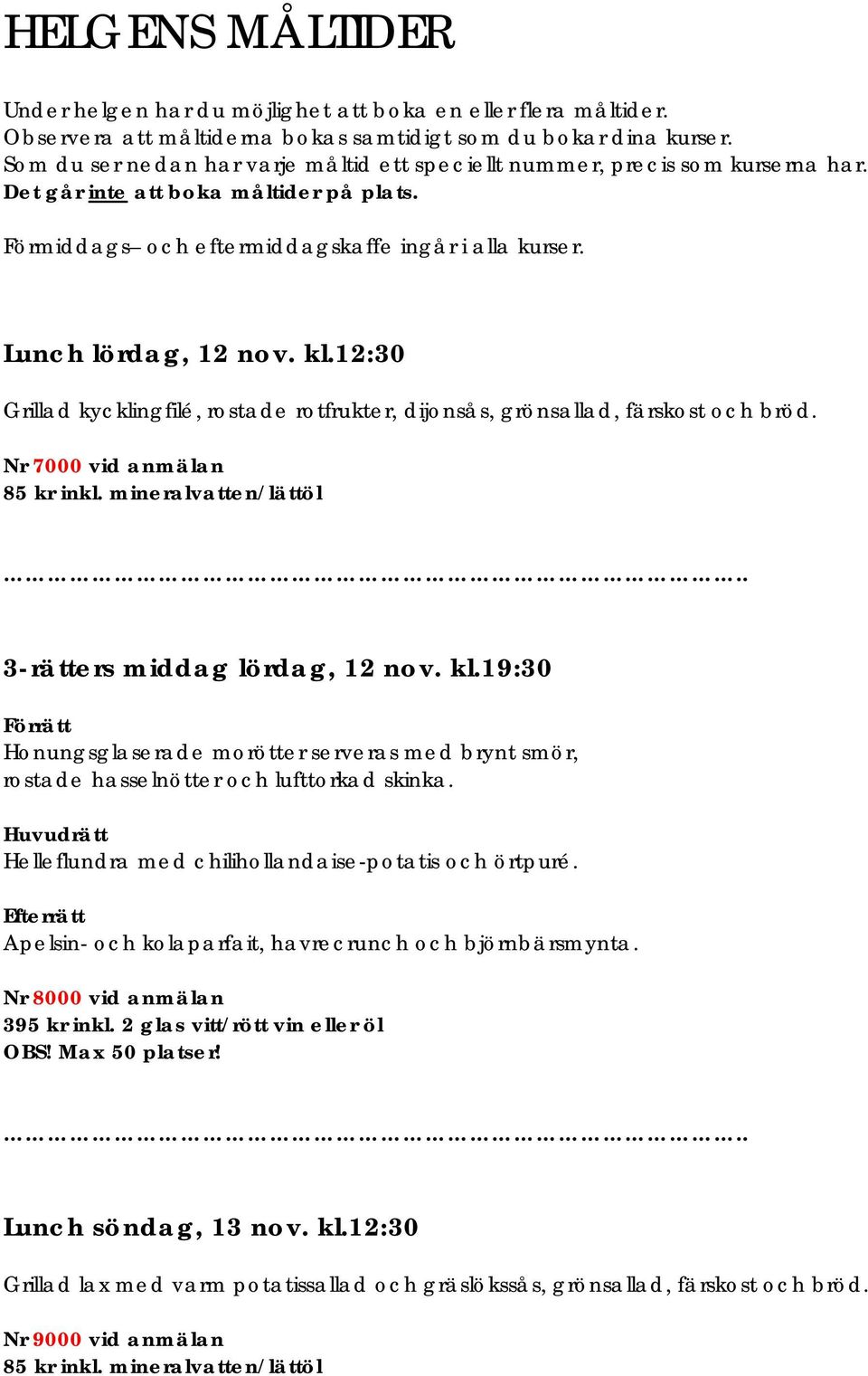 kl.12:30 Grillad kycklingfilé, rostade rotfrukter, dijonsås, grönsallad, färskost och bröd. Nr 7000 vid anmälan 85 kr inkl. mineralvatten/lättöl.. 3-rätters middag lördag, 12 nov. kl.