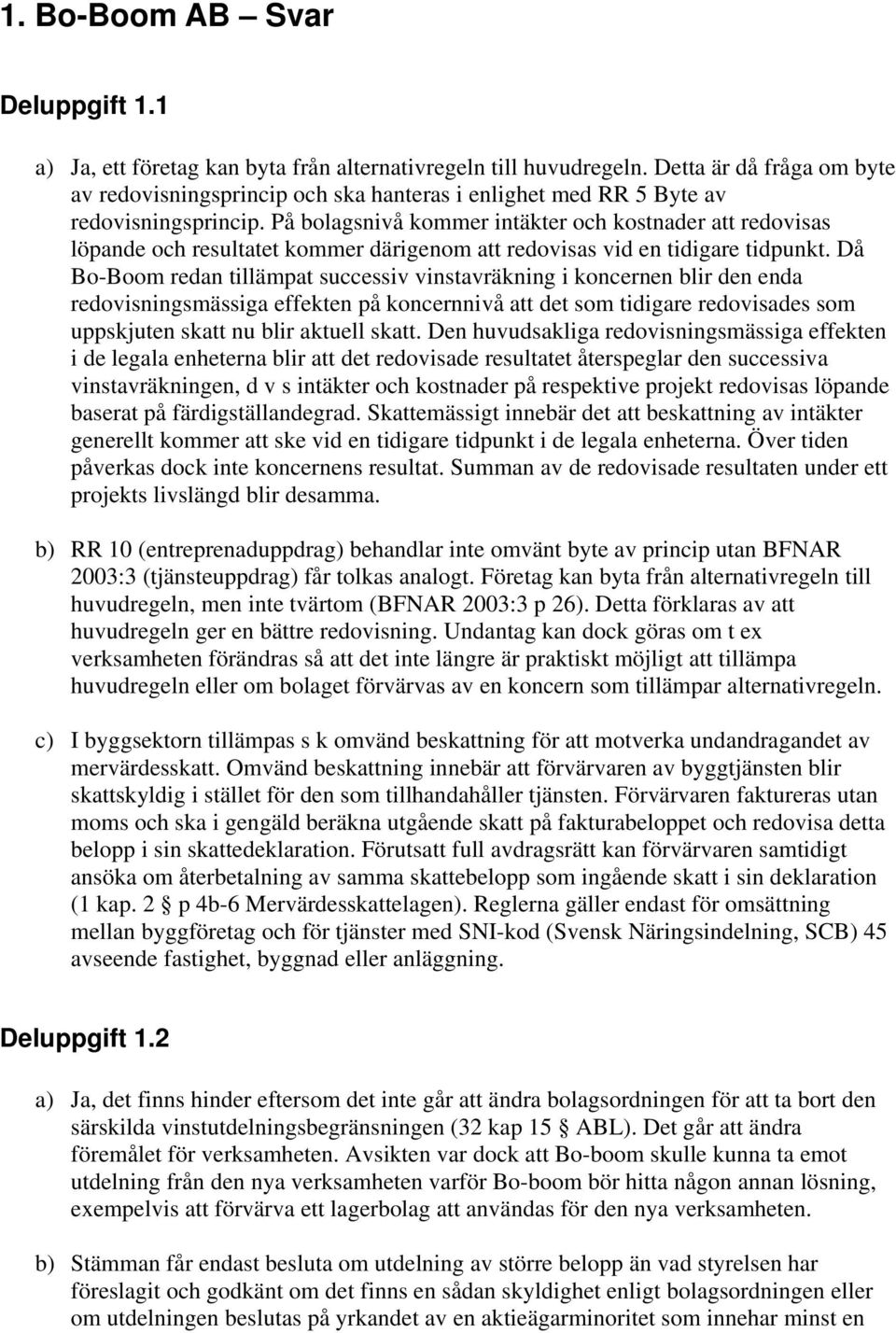 På bolagsnivå kommer intäkter och kostnader att redovisas löpande och resultatet kommer därigenom att redovisas vid en tidigare tidpunkt.