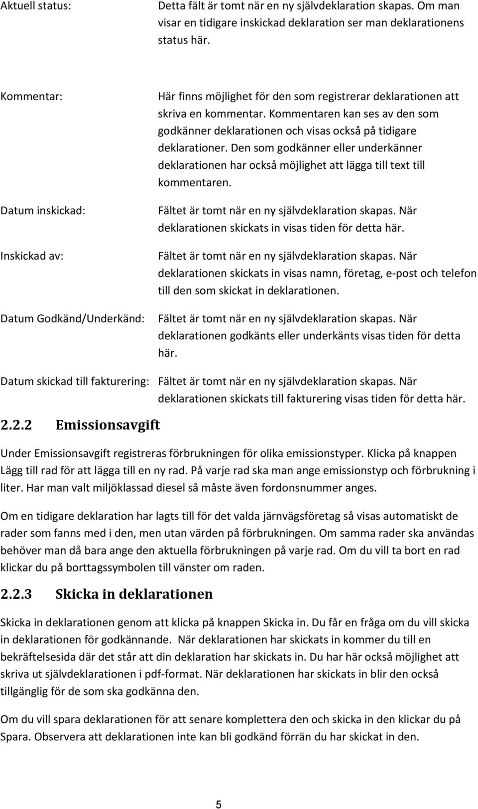 Kommentaren kan ses av den som godkänner deklarationen och visas också på tidigare deklarationer.