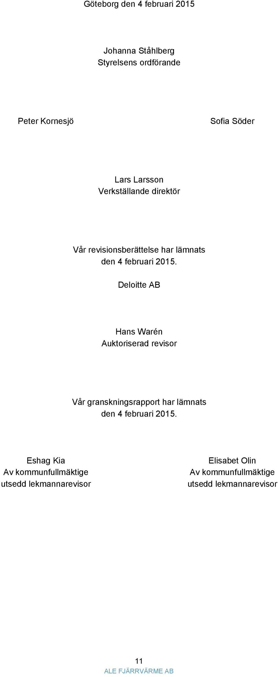 Deloitte AB Hans Warén Auktoriserad revisor Vår granskningsrapport har lämnats den 4 februari 2015.