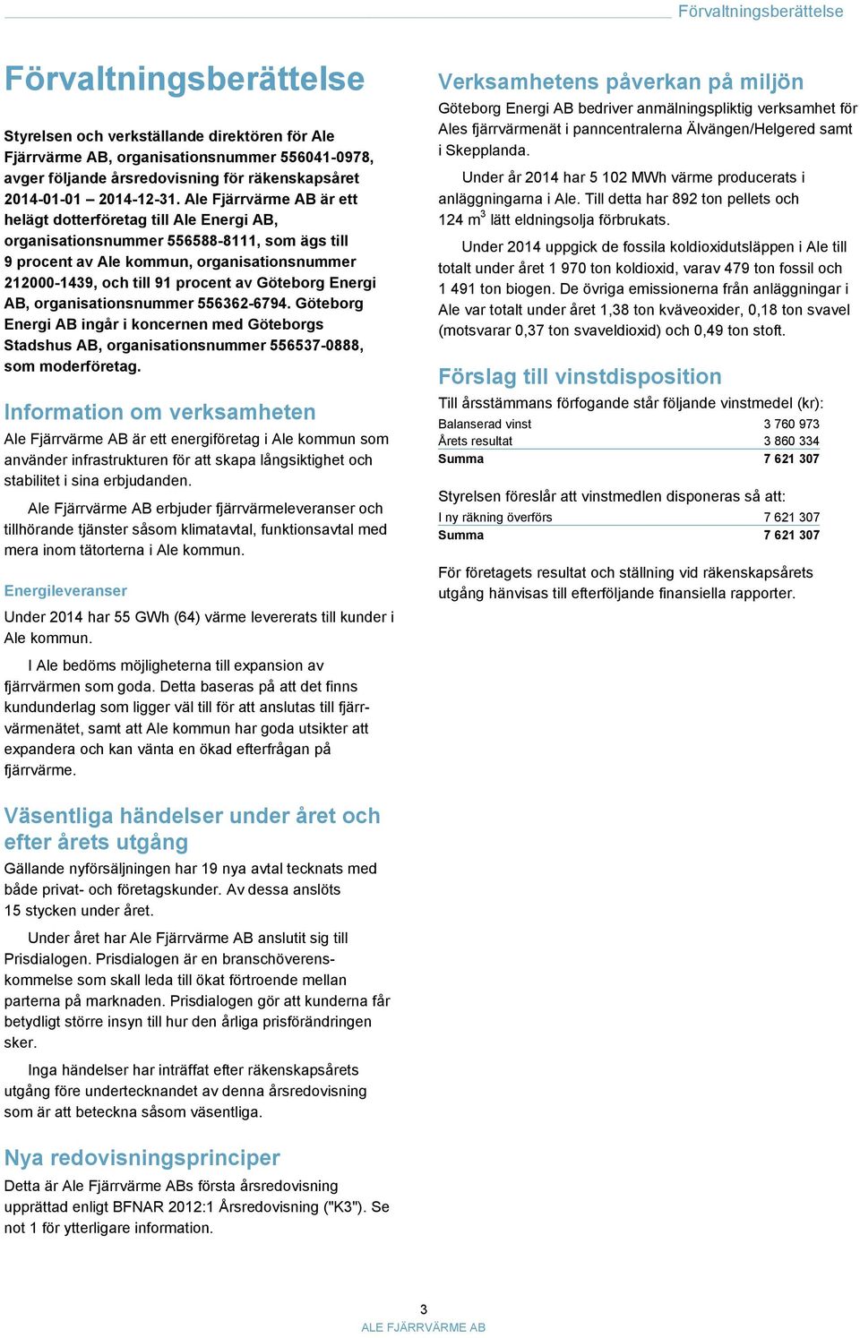 Ale Fjärrvärme AB är ett helägt dotterföretag till Ale Energi AB, organisationsnummer 556588-8111, som ägs till 9 procent av Ale kommun, organisationsnummer 212000-1439, och till 91 procent av