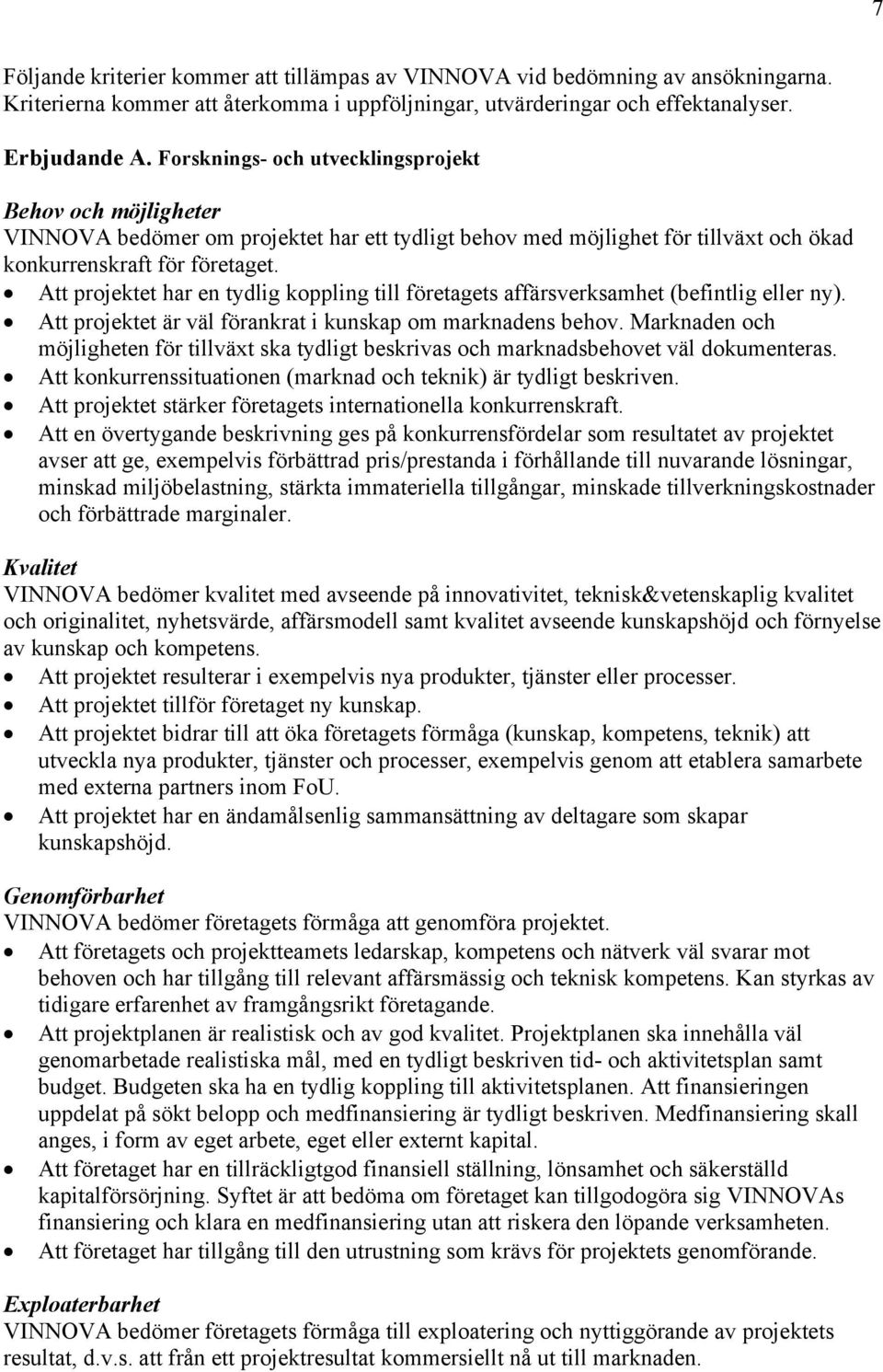 Att projektet har en tydlig koppling till företagets affärsverksamhet (befintlig eller ny). Att projektet är väl förankrat i kunskap om marknadens behov.