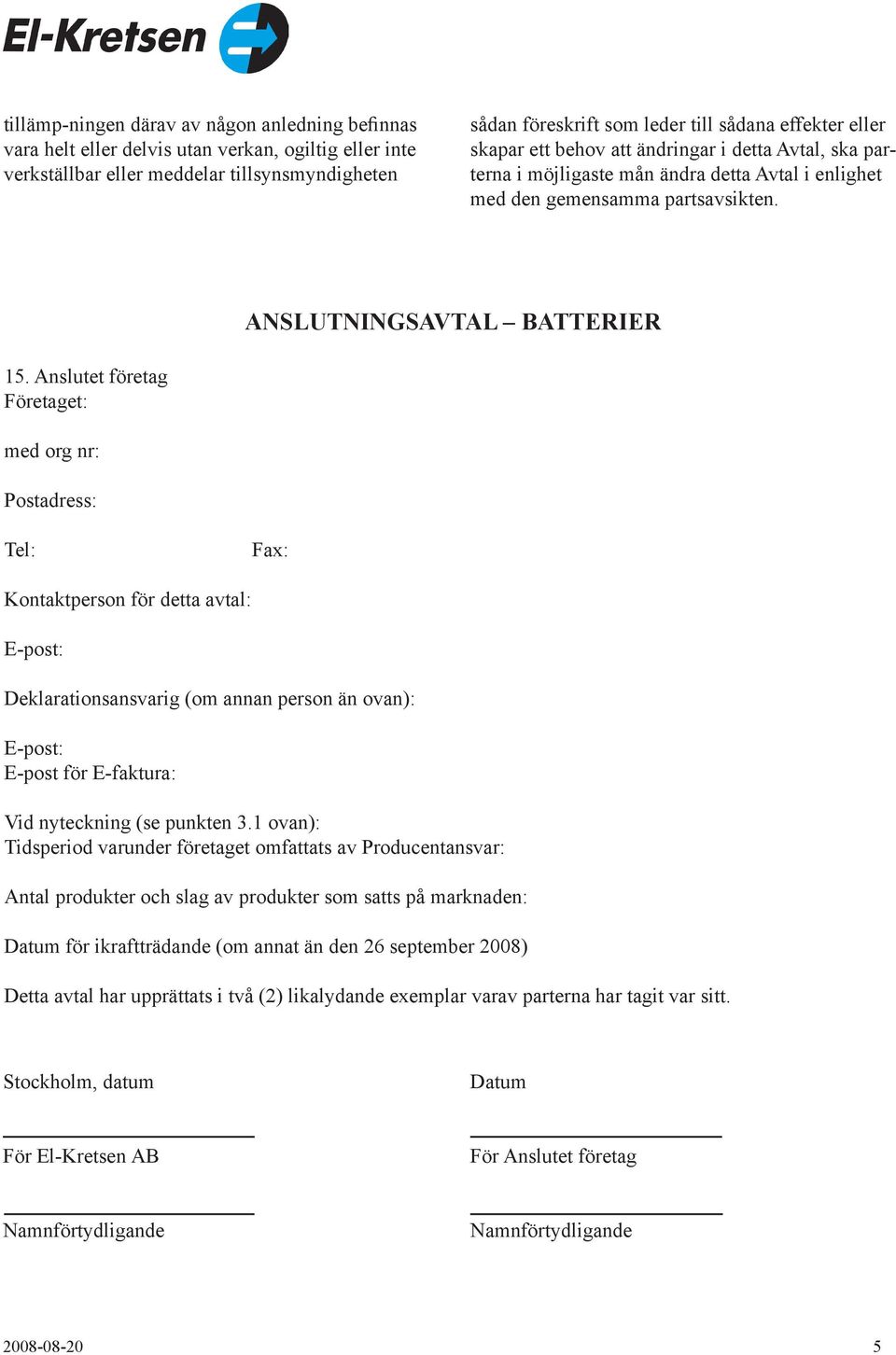 Anslutet företag Företaget: med org nr: Postadress: Tel: Fax: Kontaktperson för detta avtal: E-post: Deklarationsansvarig (om annan person än ovan): E-post: E-post för E-faktura: Vid nyteckning (se