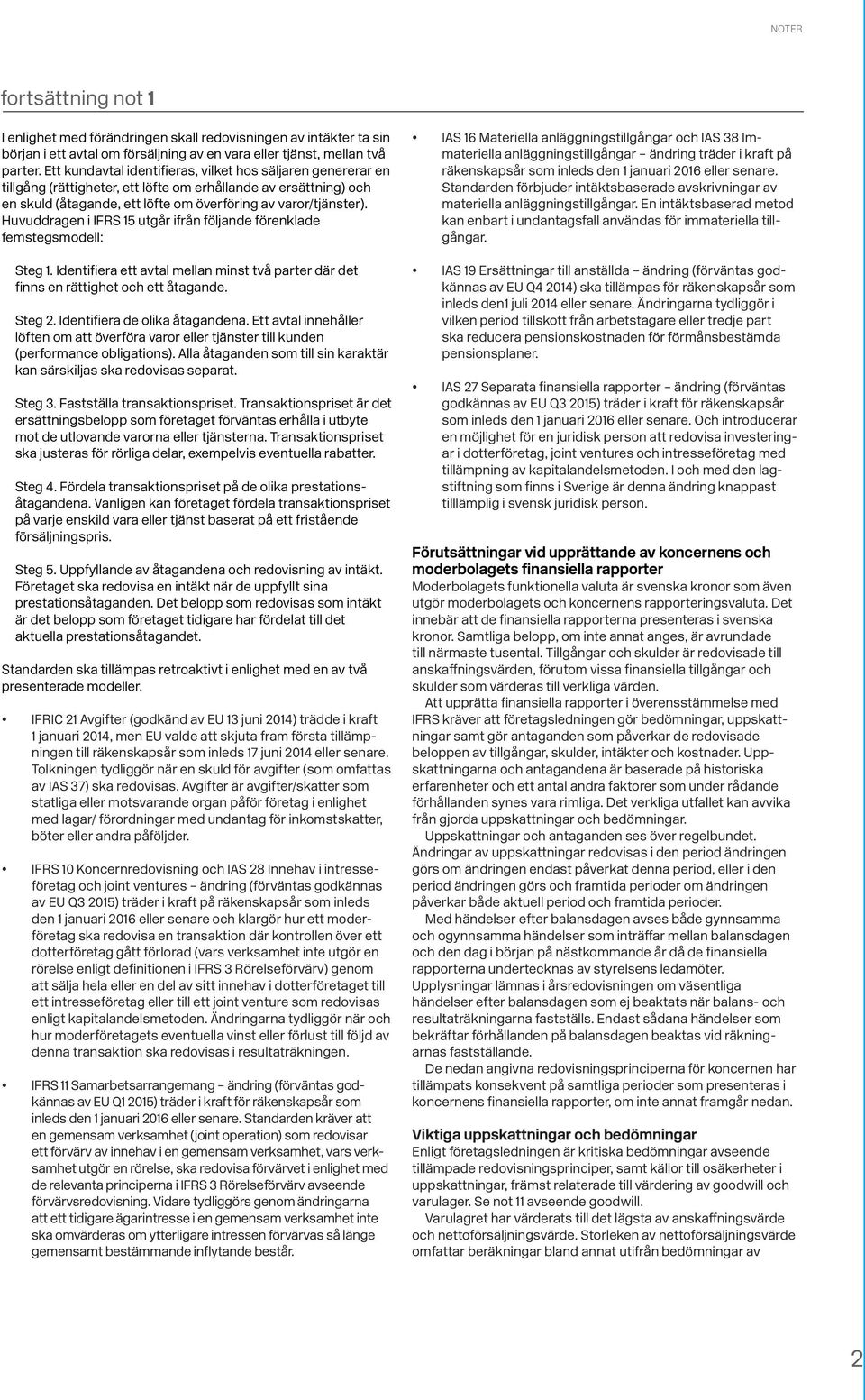Huvuddragen i IFRS 15 utgår ifrån följande förenklade femstegsmodell: Steg 1. Identifiera ett avtal mellan minst två parter där det finns en rättighet och ett åtagande. Steg 2.