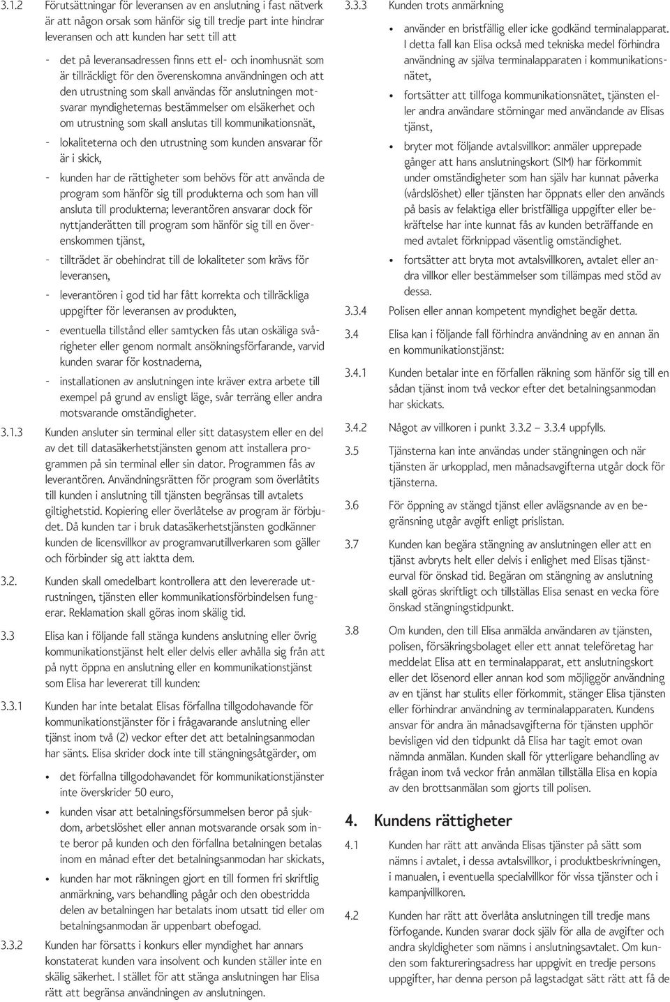 elsäkerhet och om utrustning som skall anslutas till kommunikationsnät, - lokaliteterna och den utrustning som kunden ansvarar för är i skick, - kunden har de rättigheter som behövs för att använda