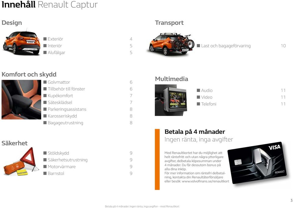 Säkerhetsutrustning 9 Motorvärmare 9 Barnstol 9 Med Renaultkortet har du möjlighet att helt räntefritt och utan några ytterligare avgifter, delbetala köpesumman under 4 månader.