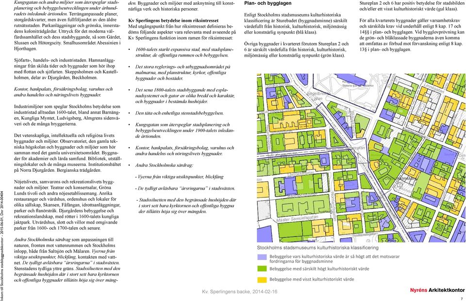 Uttryck för det moderna välfärdssamhället och dess stadsbyggande, så som Gärdet, Slussen och Hötorgscity. Smalhusområdet Abessinien i Hjorthagen. Sjöfarts-, handels- och industristaden.