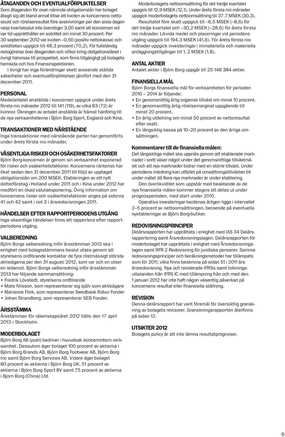 Per 30 september 2012 var kvoten 0,50 (positiv nettokassa) och soliditeten uppgick till 48,3 procent (70,2).