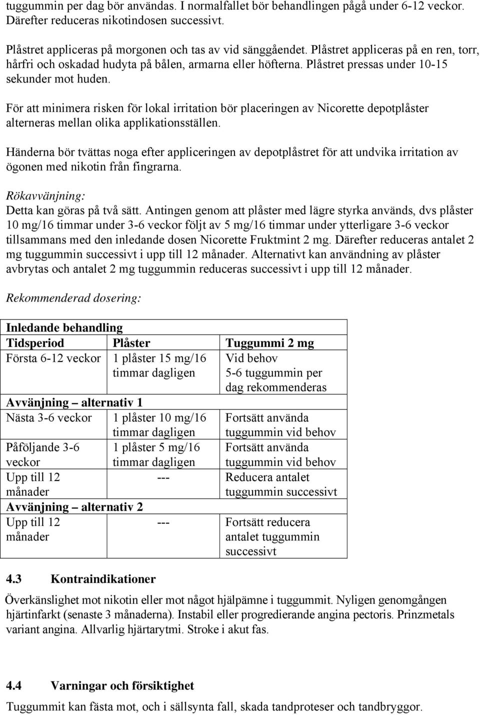 För att minimera risken för lokal irritation bör placeringen av Nicorette depotplåster alterneras mellan olika applikationsställen.