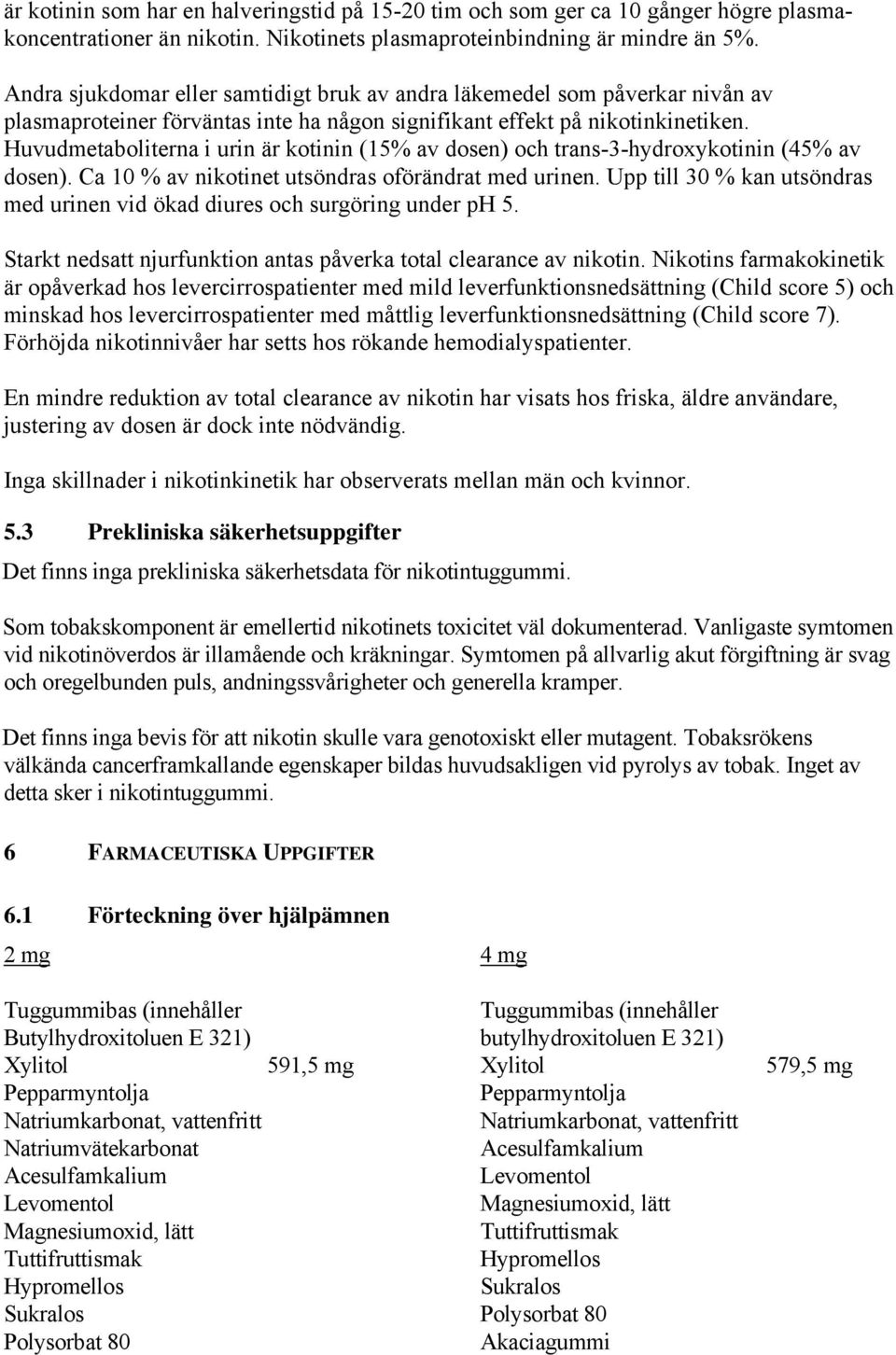 Huvudmetaboliterna i urin är kotinin (15% av dosen) och trans-3-hydroxykotinin (45% av dosen). Ca 10 % av nikotinet utsöndras oförändrat med urinen.