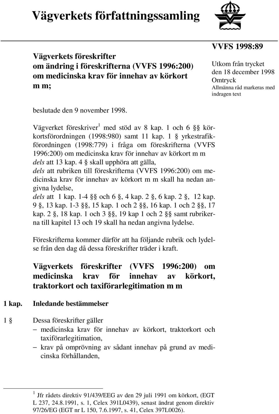 1 yrkestrafikförordningen (1998:779) i fråga om föreskrifterna (VVFS 1996:200) om medicinska krav för innehav av körkort m m dels att 13 kap.