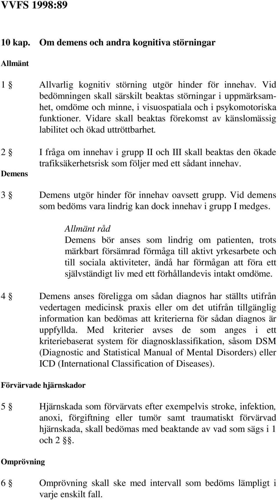 Vidare skall beaktas förekomst av känslomässig labilitet och ökad uttröttbarhet. 2 I fråga om innehav i grupp II och III skall beaktas den ökade trafiksäkerhetsrisk som följer med ett sådant innehav.