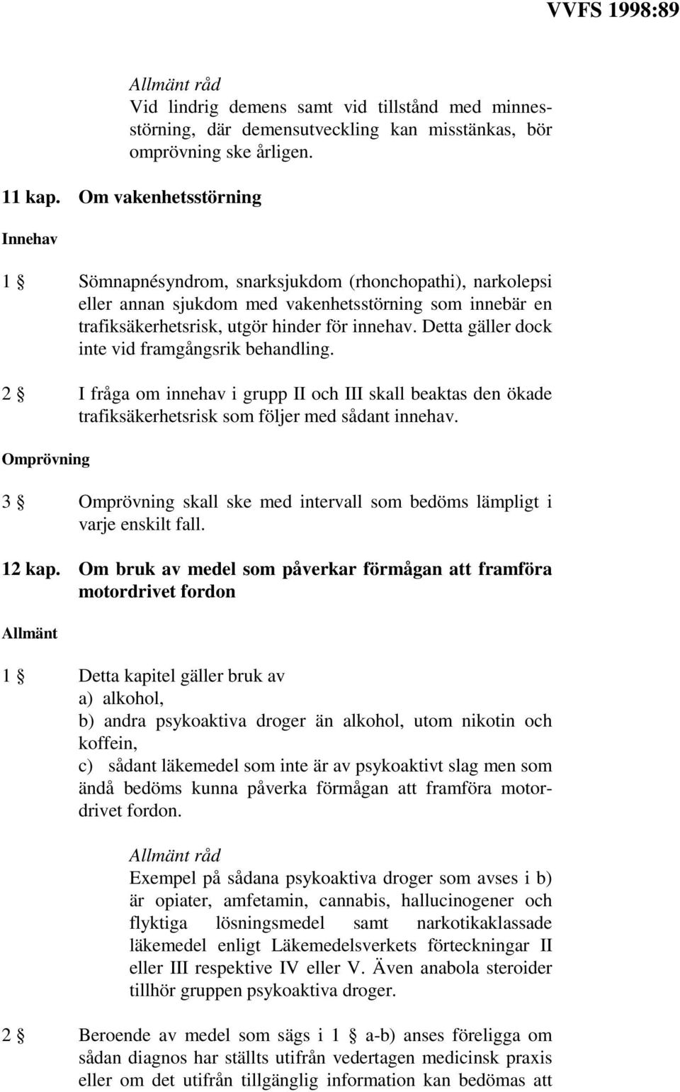 Detta gäller dock inte vid framgångsrik behandling. 2 I fråga om innehav i grupp II och III skall beaktas den ökade trafiksäkerhetsrisk som följer med sådant innehav.