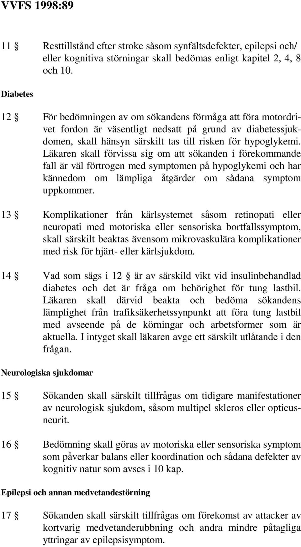 Läkaren skall förvissa sig om att sökanden i förekommande fall är väl förtrogen med symptomen på hypoglykemi och har kännedom om lämpliga åtgärder om sådana symptom uppkommer.