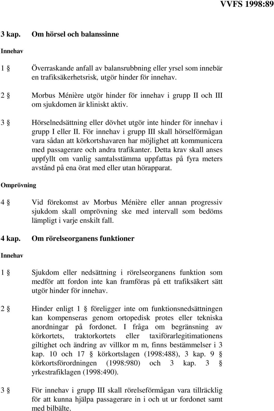 För innehav i grupp III skall hörselförmågan vara sådan att körkortshavaren har möjlighet att kommunicera med passagerare och andra trafikanter.