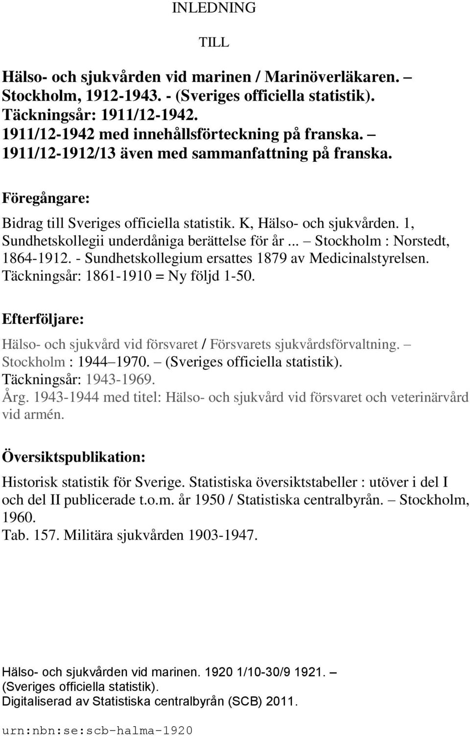 1, Sundhetskollegii underdåniga berättelse för år... Stockholm : Norstedt, 1864-1912. - Sundhetskollegium ersattes 1879 av Medicinalstyrelsen. Täckningsår: 1861-1910 = Ny följd 1-50.