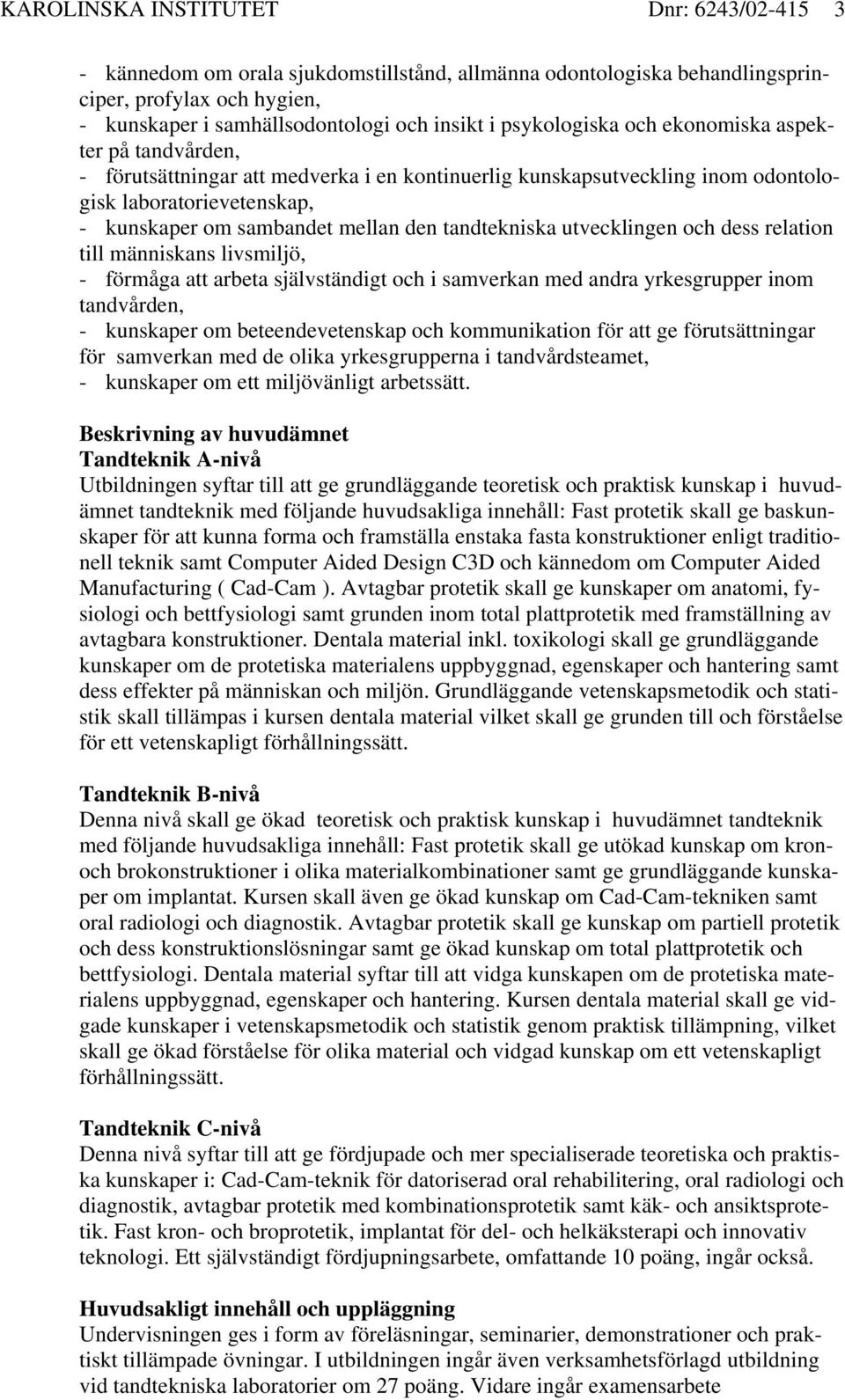 tandtekniska utvecklingen och dess relation till människans livsmiljö, - förmåga att arbeta självständigt och i samverkan med andra yrkesgrupper inom tandvården, - kunskaper om beteendevetenskap och