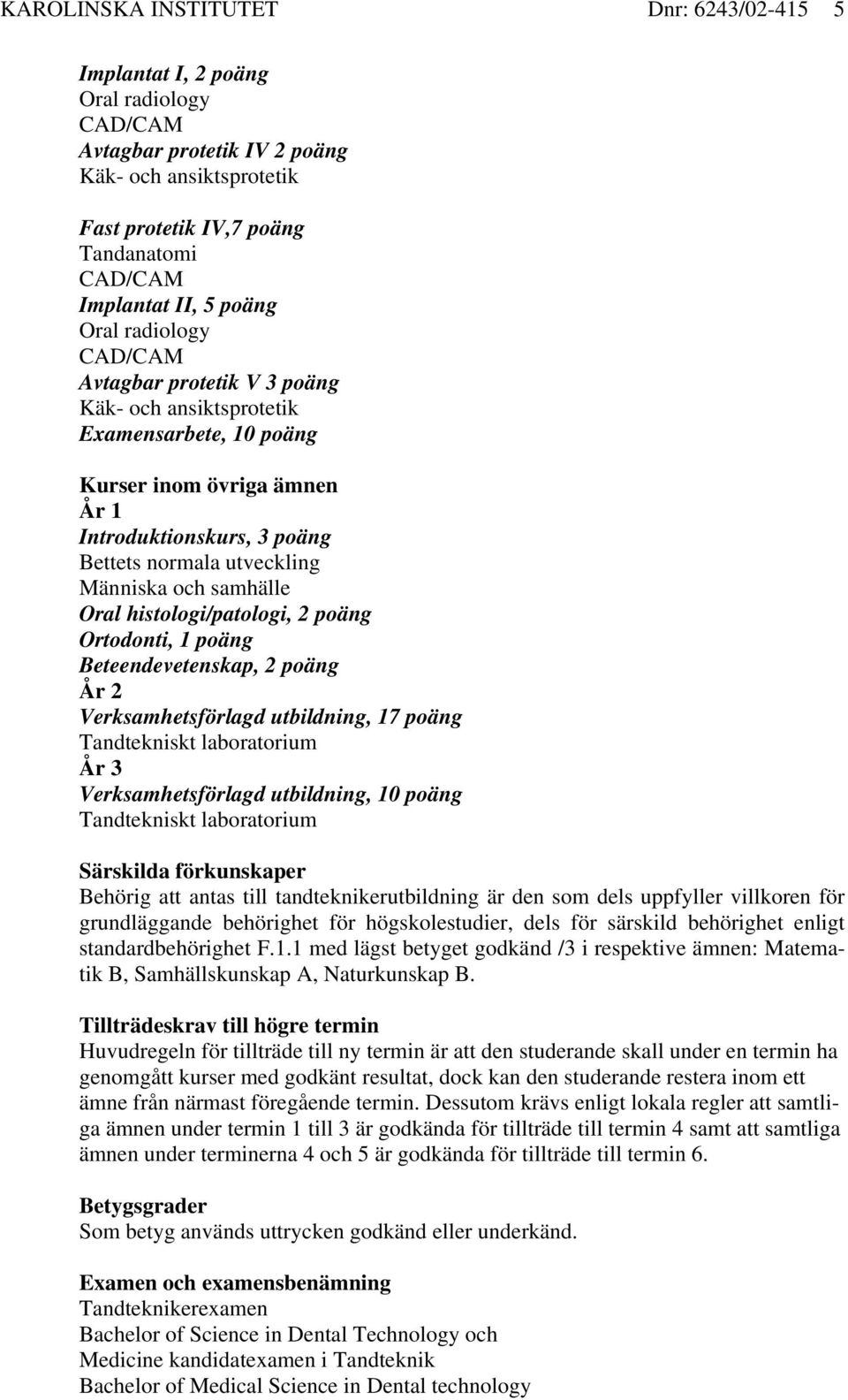 histologi/patologi, 2 poäng Ortodonti, 1 poäng Beteendevetenskap, 2 poäng År 2 Verksamhetsförlagd utbildning, 17 poäng Tandtekniskt laboratorium År 3 Verksamhetsförlagd utbildning, 10 poäng