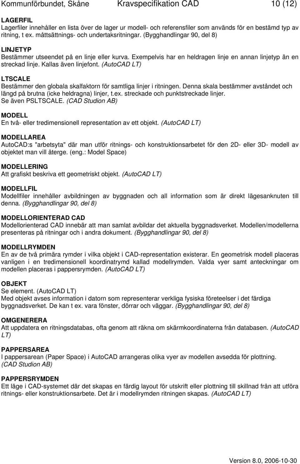 Kallas även linjefont. (AutoCAD LT) LTSCALE Bestämmer den globala skalfaktorn för samtliga linjer i ritningen. Denna skala bestämmer avståndet och längd på brutna (icke heldragna) linjer, t.ex.