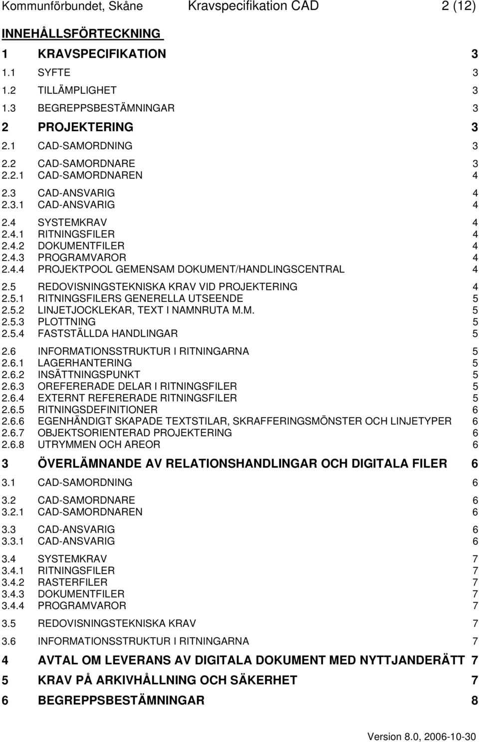 5 REDOVISNINGSTEKNISKA KRAV VID PROJEKTERING 4 2.5.1 RITNINGSFILERS GENERELLA UTSEENDE 5 2.5.2 LINJETJOCKLEKAR, TEXT I NAMNRUTA M.M. 5 2.5.3 PLOTTNING 5 2.5.4 FASTSTÄLLDA HANDLINGAR 5 2.