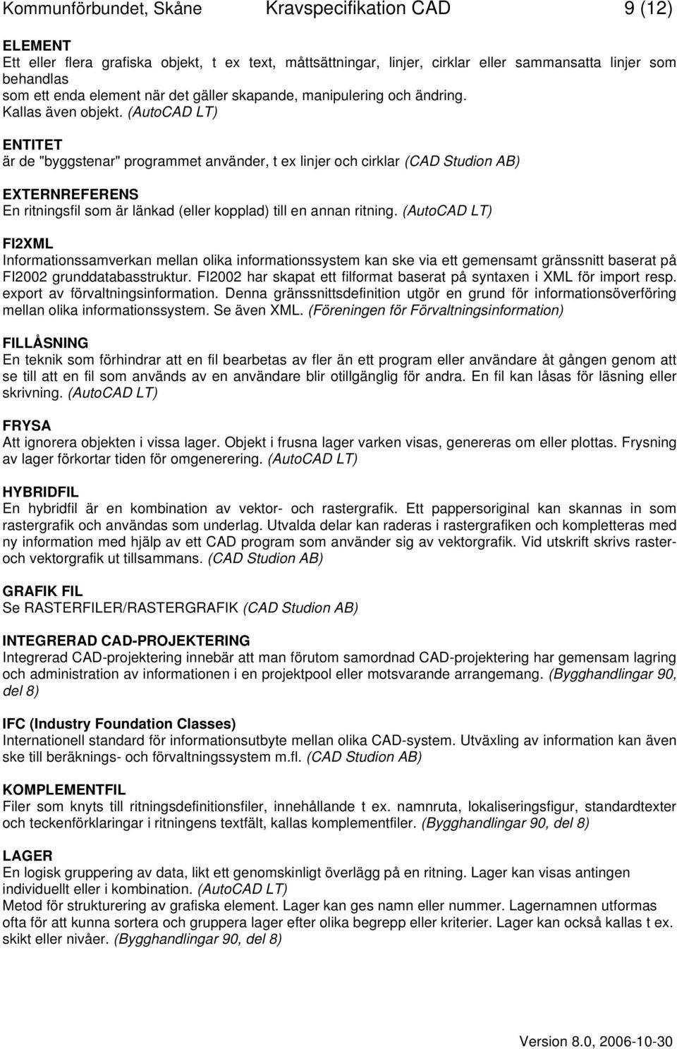 (AutoCAD LT) ENTITET är de "byggstenar" programmet använder, t ex linjer och cirklar (CAD Studion AB) EXTERNREFERENS En ritningsfil som är länkad (eller kopplad) till en annan ritning.