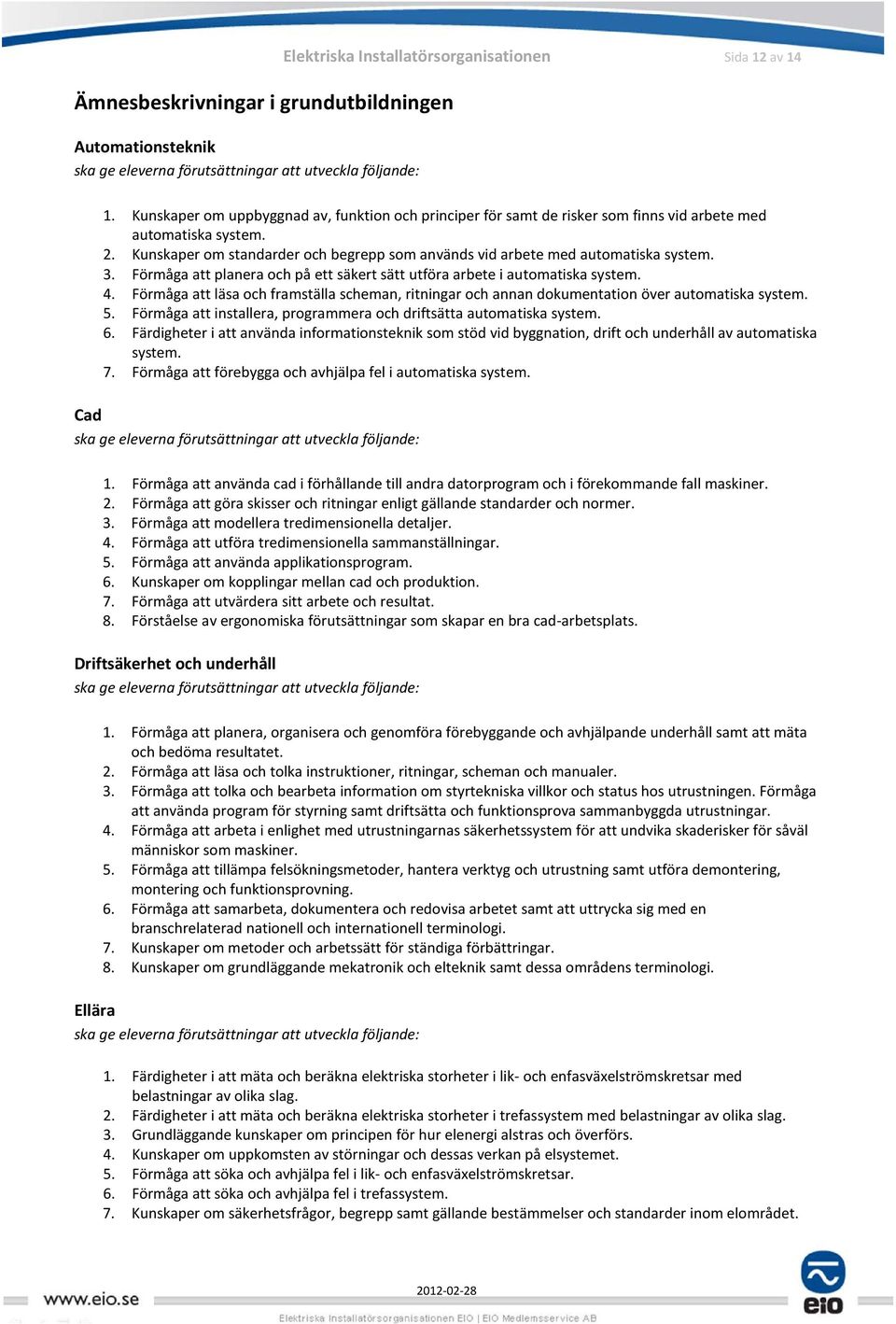 3. Förmåga att planera och på ett säkert sätt utföra arbete i automatiska system. 4. Förmåga att läsa och framställa scheman, ritningar och annan dokumentation över automatiska system. 5.