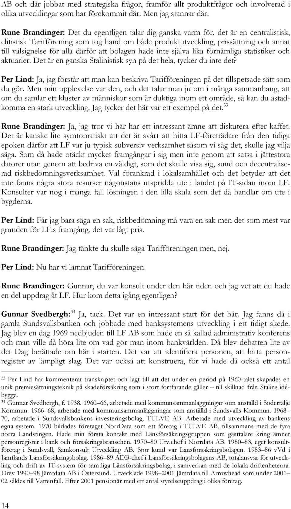 alla därför att bolagen hade inte själva lika förnämliga statistiker och aktuarier. Det är en ganska Stalinistisk syn på det hela, tycker du inte det?