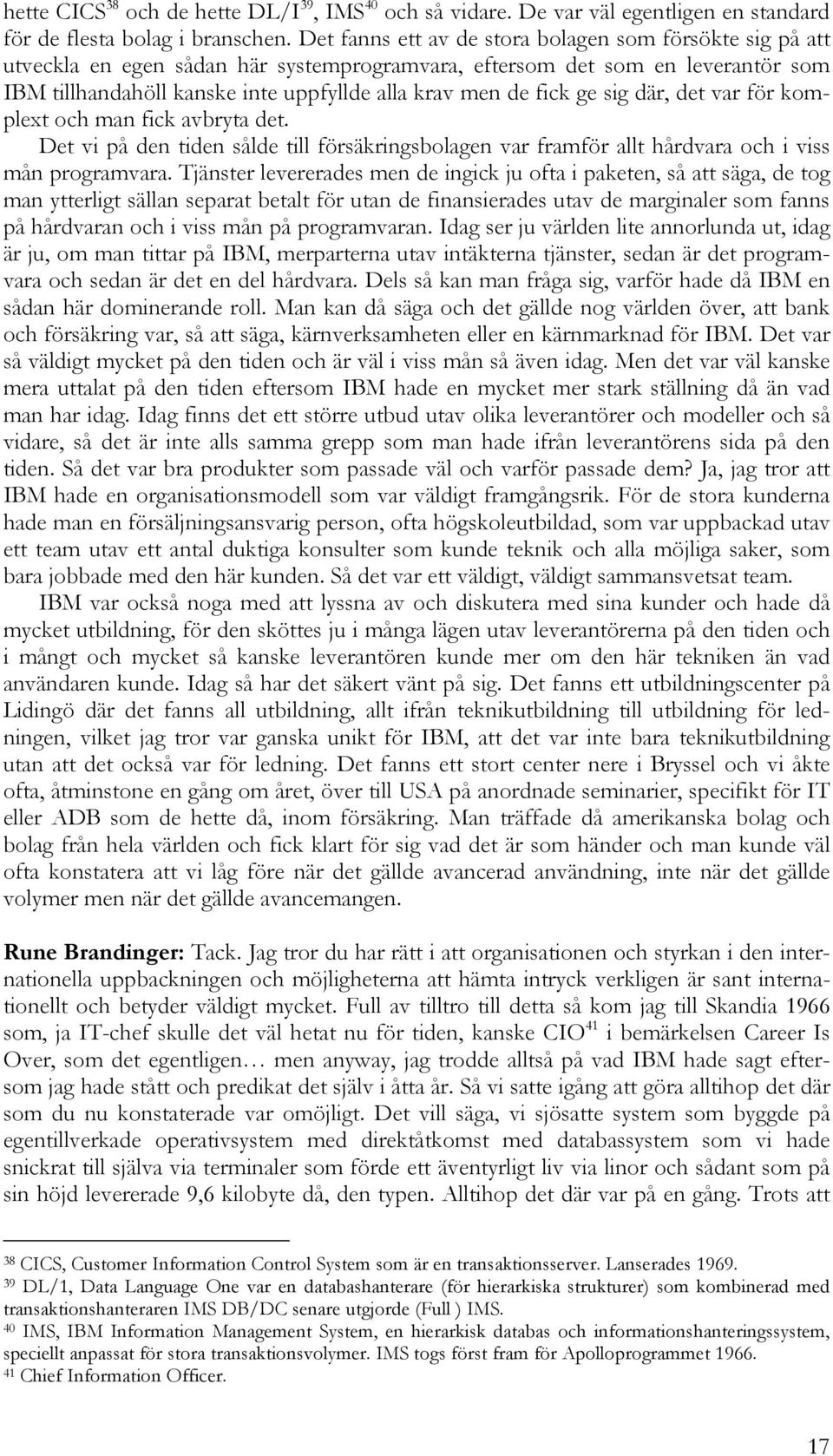 fick ge sig där, det var för komplext och man fick avbryta det. Det vi på den tiden sålde till försäkringsbolagen var framför allt hårdvara och i viss mån programvara.
