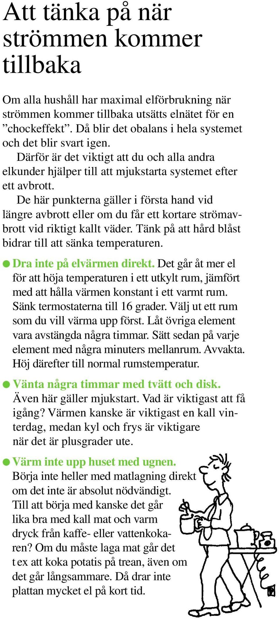 De här punkterna gäller i första hand vid längre avbrott eller om du får ett kortare strömavbrott vid riktigt kallt väder. Tänk på att hård blåst bidrar till att sänka temperaturen.