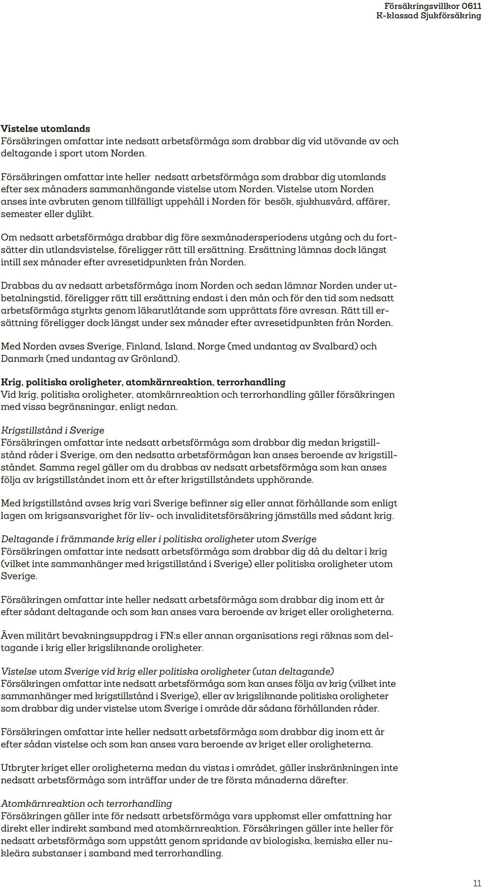 Vistelse utom Norden anses inte avbruten genom tillfälligt uppehåll i Norden för besök, sjukhusvård, affärer, semester eller dylikt.