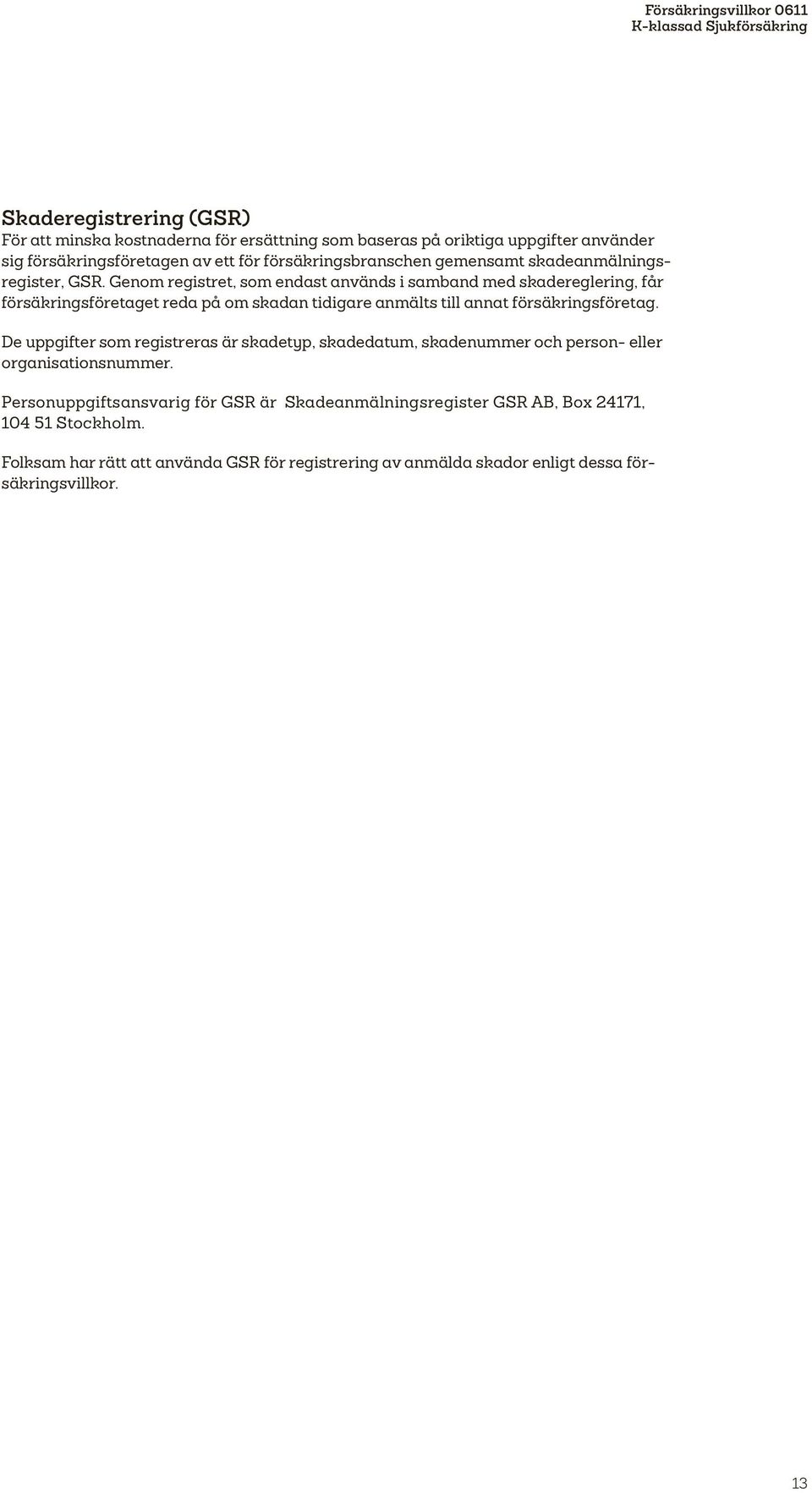 Genom registret, som endast används i samband med skadereglering, får försäkringsföretaget reda på om skadan tidigare anmälts till annat försäkringsföretag.